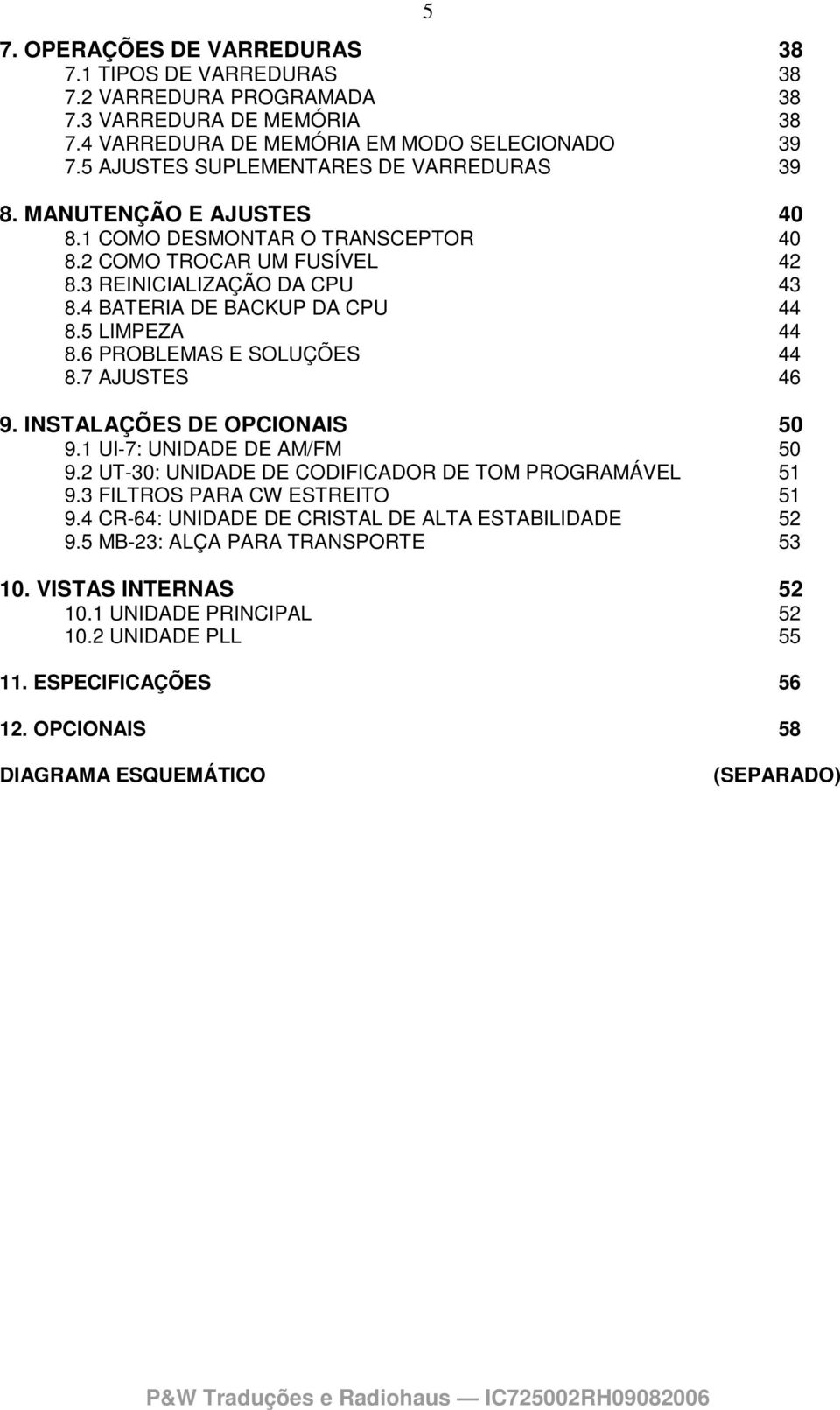 5 LIMPEZA 44 8.6 PROBLEMAS E SOLUÇÕES 44 8.7 AJUSTES 46 9. INSTALAÇÕES DE OPCIONAIS 50 9.1 UI-7: UNIDADE DE AM/FM 50 9.2 UT-30: UNIDADE DE CODIFICADOR DE TOM PROGRAMÁVEL 51 9.