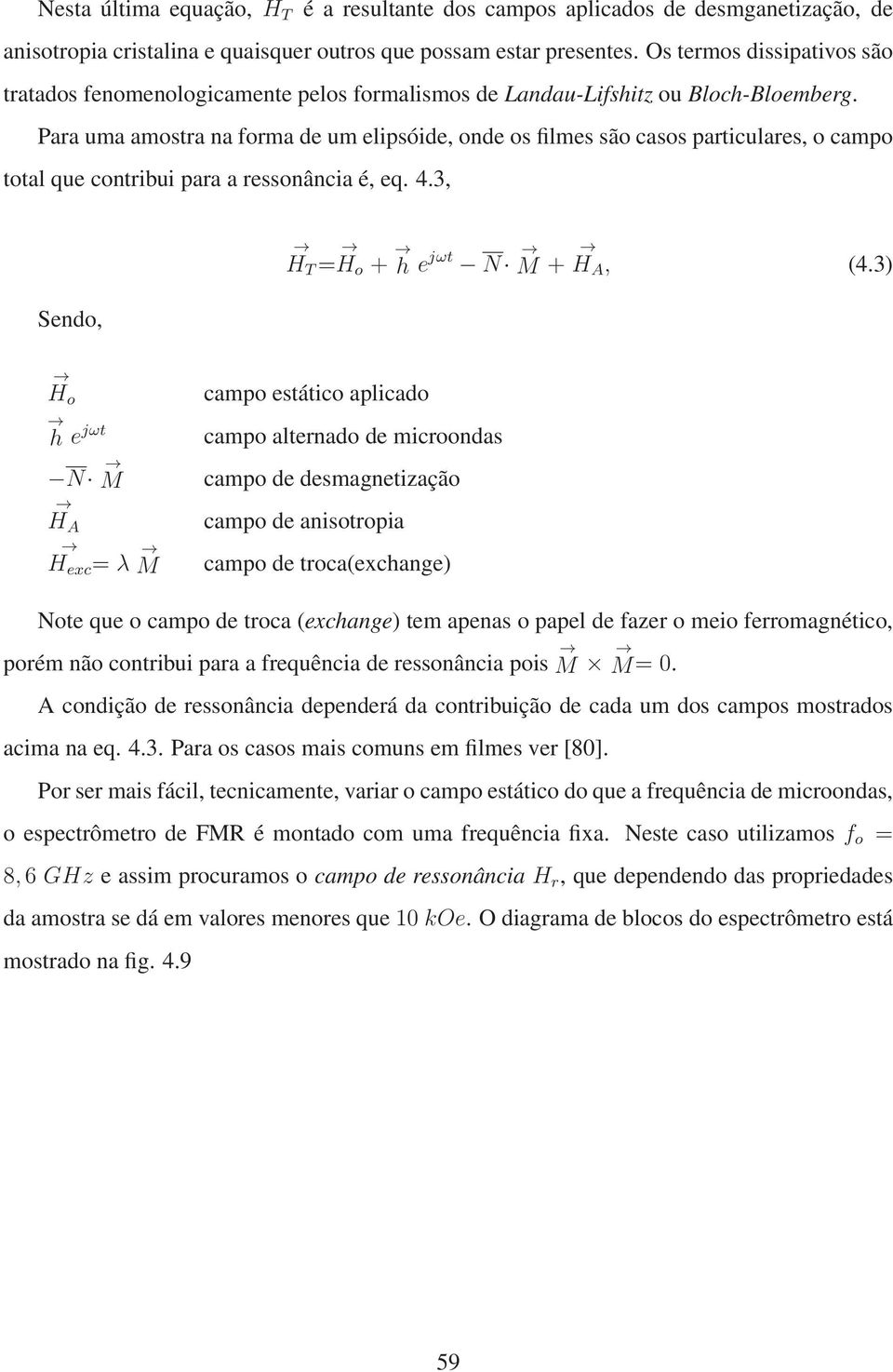 Para uma amostra na forma de um elipsóide, onde os filmes são casos particulares, o campo total que contribui para a ressonância é, eq. 4.3, Sendo, H T = H o + h e jωt N M + H A, (4.