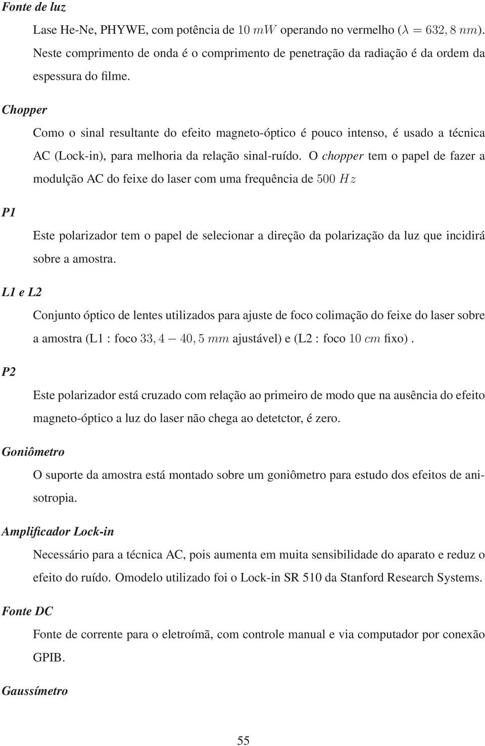 O chopper tem o papel de fazer a modulção AC do feixe do laser com uma frequência de 500 Hz P1 Este polarizador tem o papel de selecionar a direção da polarização da luz que incidirá sobre a amostra.