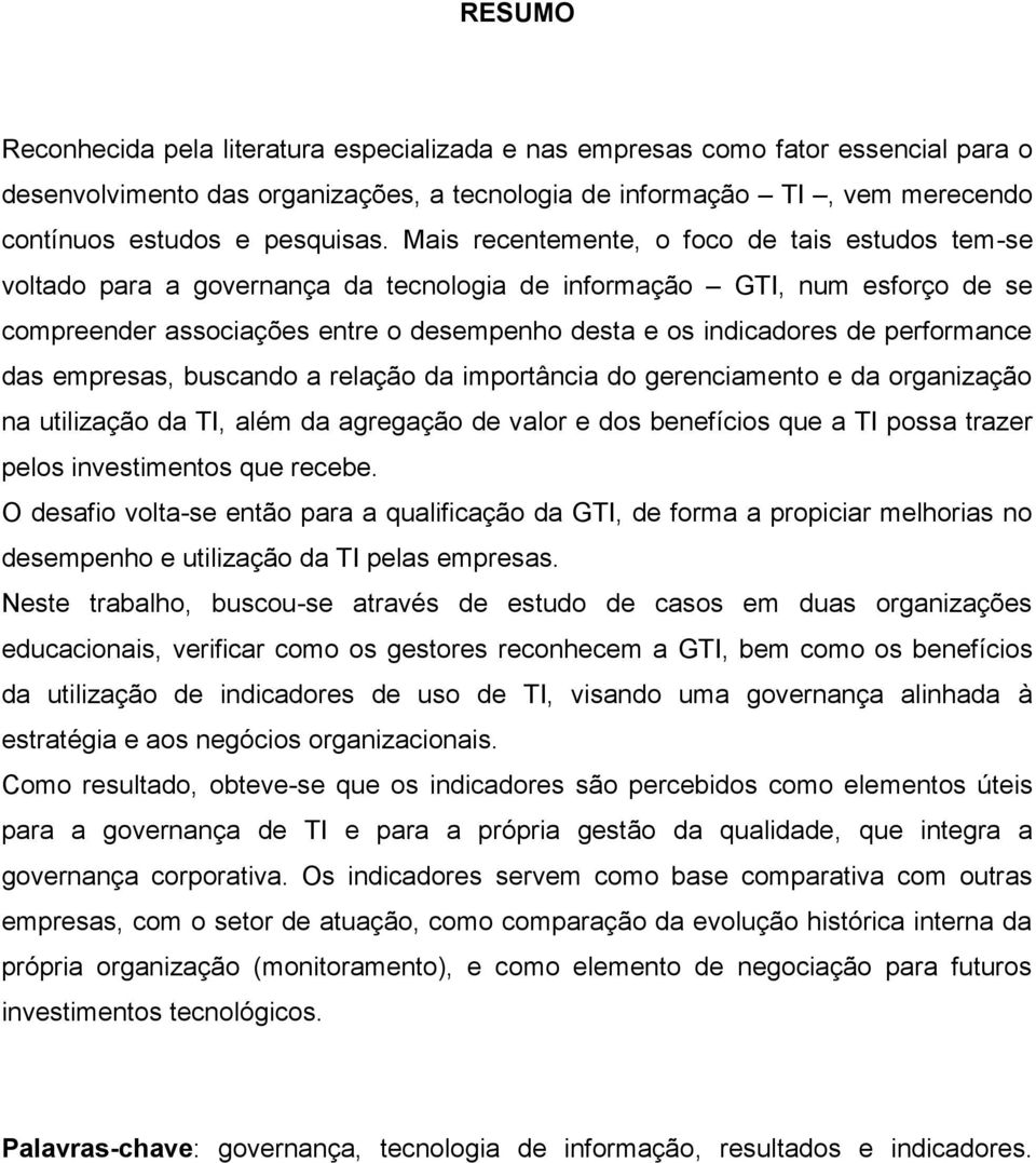 Mais recentemente, o foco de tais estudos tem-se voltado para a governança da tecnologia de informação GTI, num esforço de se compreender associações entre o desempenho desta e os indicadores de