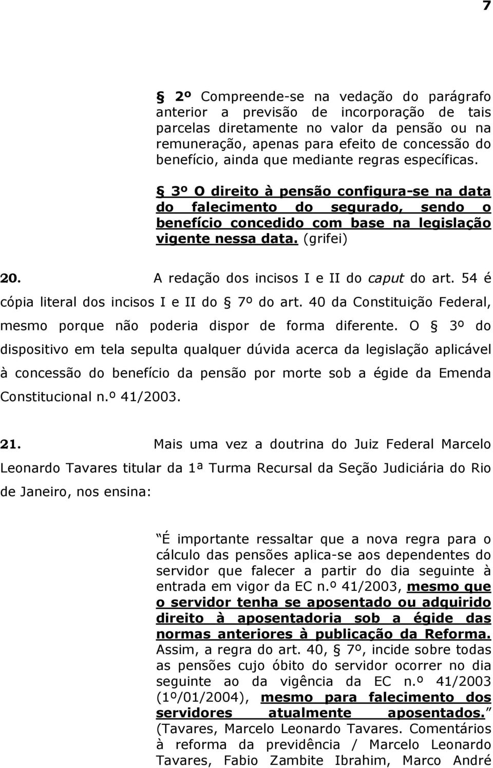 A redação dos incisos I e II do caput do art. 54 é cópia literal dos incisos I e II do 7º do art. 40 da Constituição Federal, mesmo porque não poderia dispor de forma diferente.