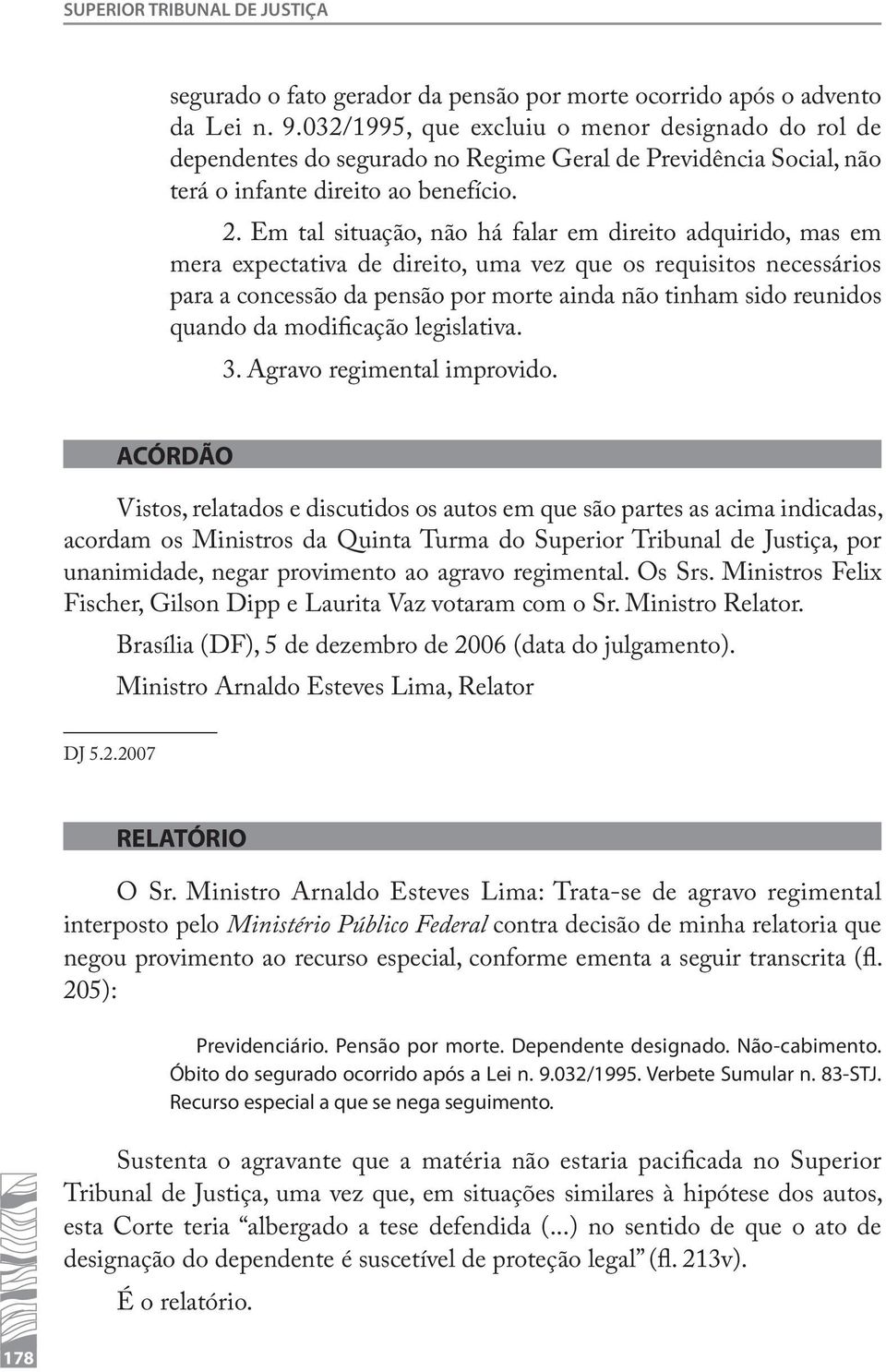 Em tal situação, não há falar em direito adquirido, mas em mera expectativa de direito, uma vez que os requisitos necessários para a concessão da pensão por morte ainda não tinham sido reunidos