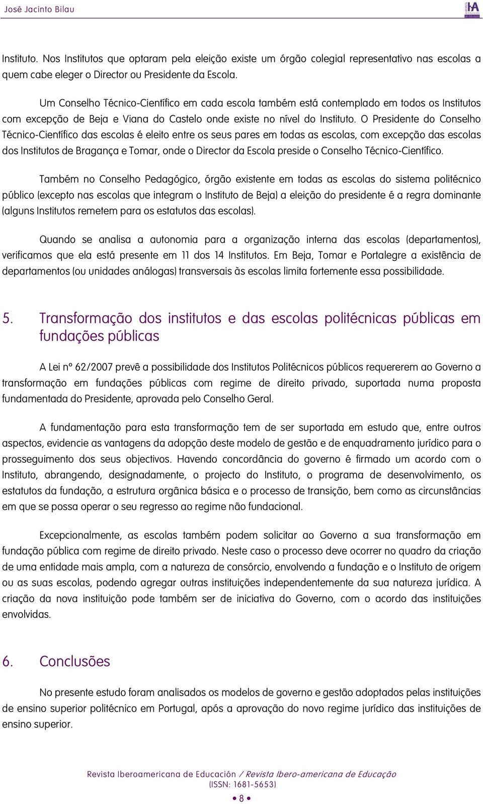 O Presidente do Conselho Técnico-Científico das escolas é eleito entre os seus pares em todas as escolas, com excepção das escolas dos Institutos de Bragança e Tomar, onde o Director da Escola