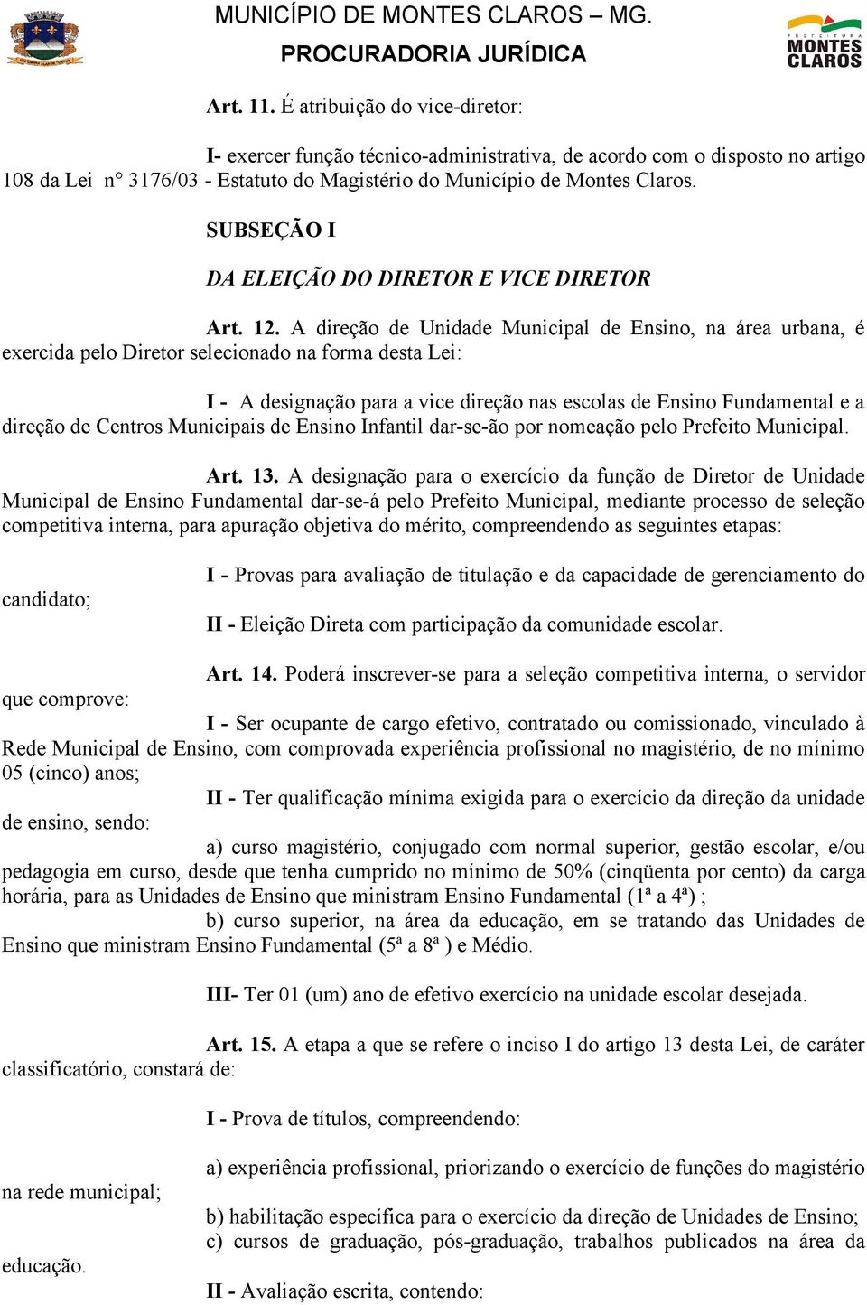 A direção de Unidade Municipal de Ensino, na área urbana, é exercida pelo Diretor selecionado na forma desta Lei: I - A designação para a vice direção nas escolas de Ensino Fundamental e a direção de