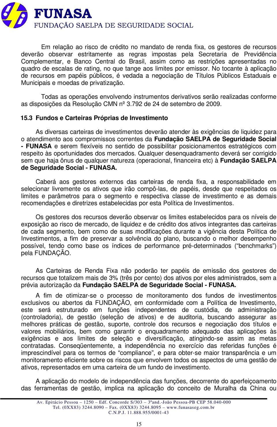 No tocante à aplicação de recursos em papéis públicos, é vedada a negociação de Títulos Públicos Estaduais e Municipais e moedas de privatização.