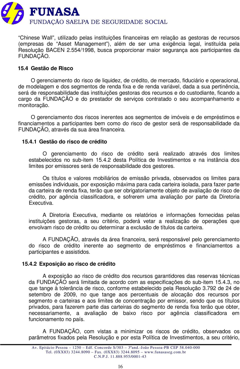 4 Gestão de Risco O gerenciamento do risco de liquidez, de crédito, de mercado, fiduciário e operacional, de modelagem e dos segmentos de renda fixa e de renda variável, dada a sua pertinência, será