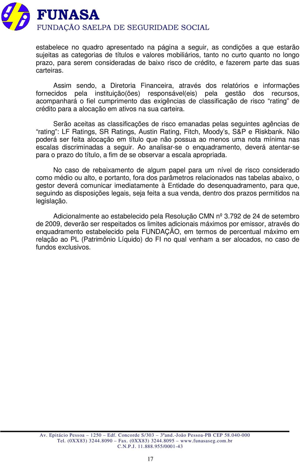 Assim sendo, a Diretoria Financeira, através dos relatórios e informações fornecidos pela instituição(ões) responsável(eis) pela gestão dos recursos, acompanhará o fiel cumprimento das exigências de