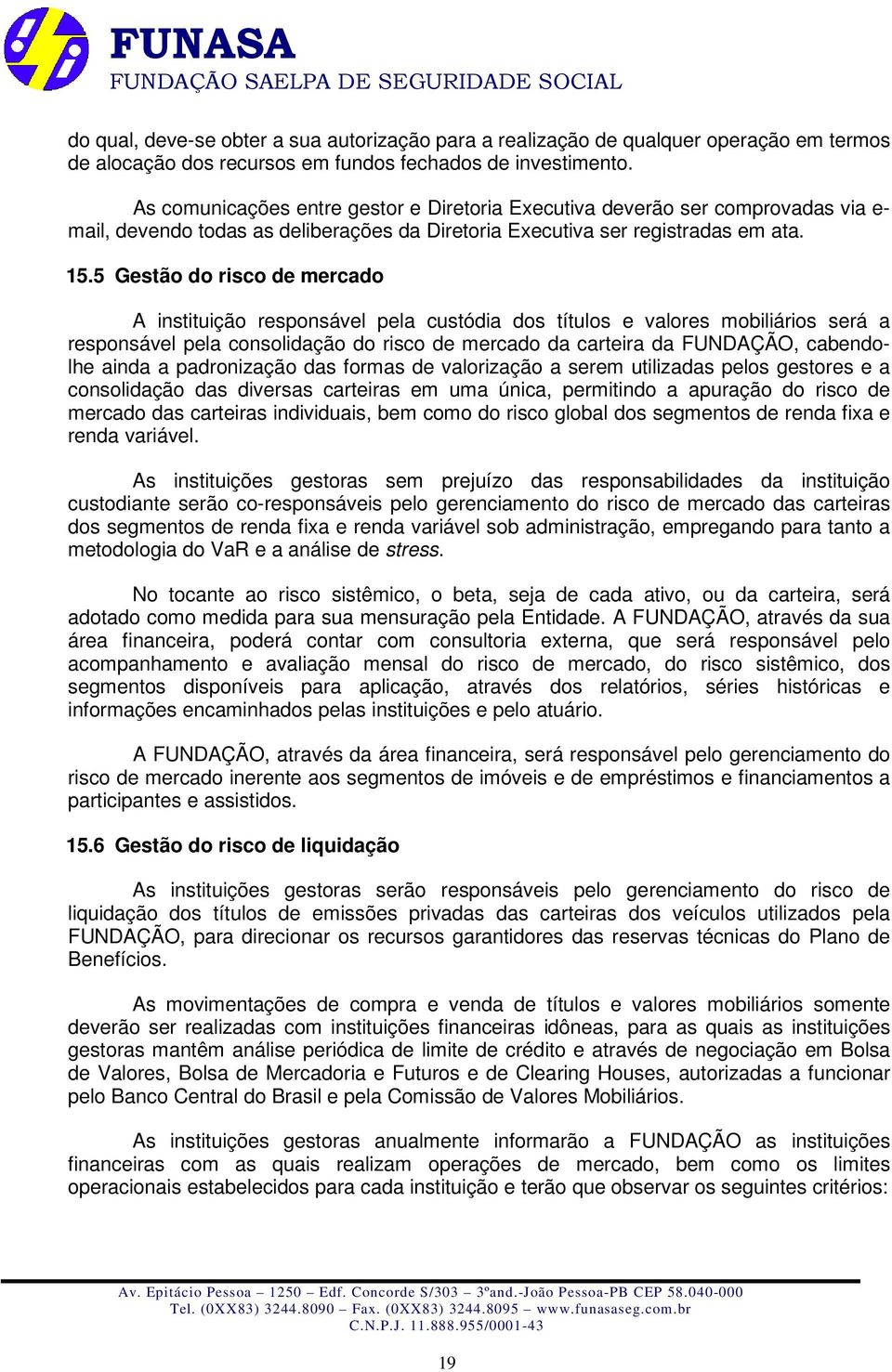 5 Gestão do risco de mercado A instituição responsável pela custódia dos títulos e valores mobiliários será a responsável pela consolidação do risco de mercado da carteira da FUNDAÇÃO, cabendolhe