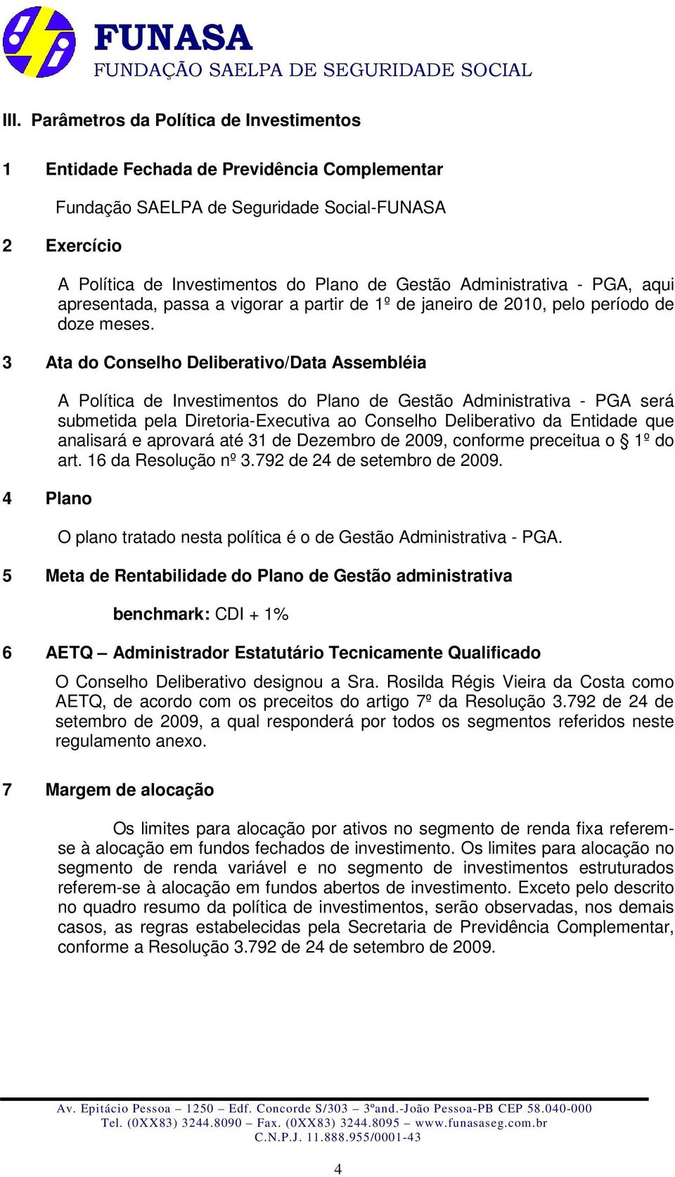 3 Ata do Conselho Deliberativo/Data Assembléia 4 Plano A Política de Investimentos do Plano de Gestão Administrativa - PGA será submetida pela Diretoria-Executiva ao Conselho Deliberativo da Entidade