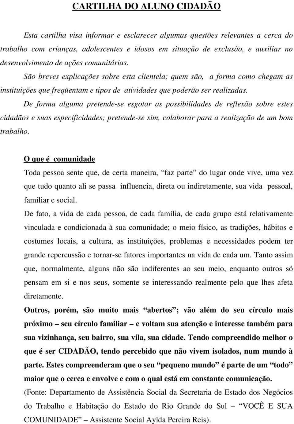 De forma alguma pretende-se esgotar as possibilidades de reflexão sobre estes cidadãos e suas especificidades; pretende-se sim, colaborar para a realização de um bom trabalho.