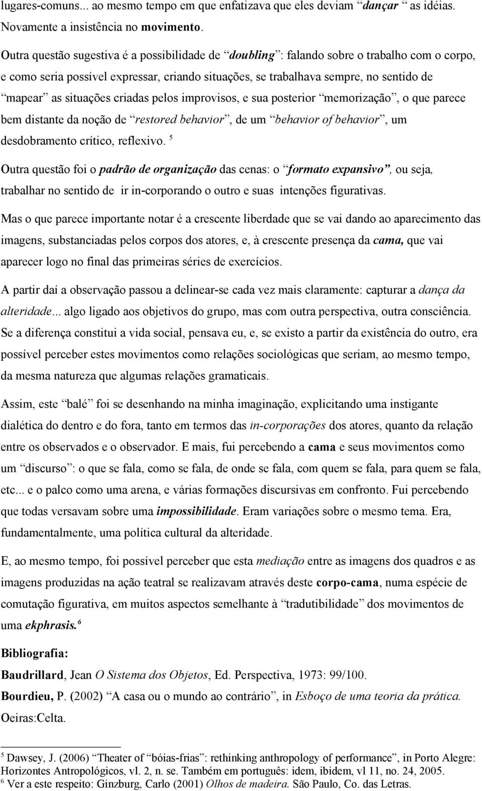 situações criadas pelos improvisos, e sua posterior memorização, o que parece bem distante da noção de restored behavior, de um behavior of behavior, um desdobramento crítico, reflexivo.