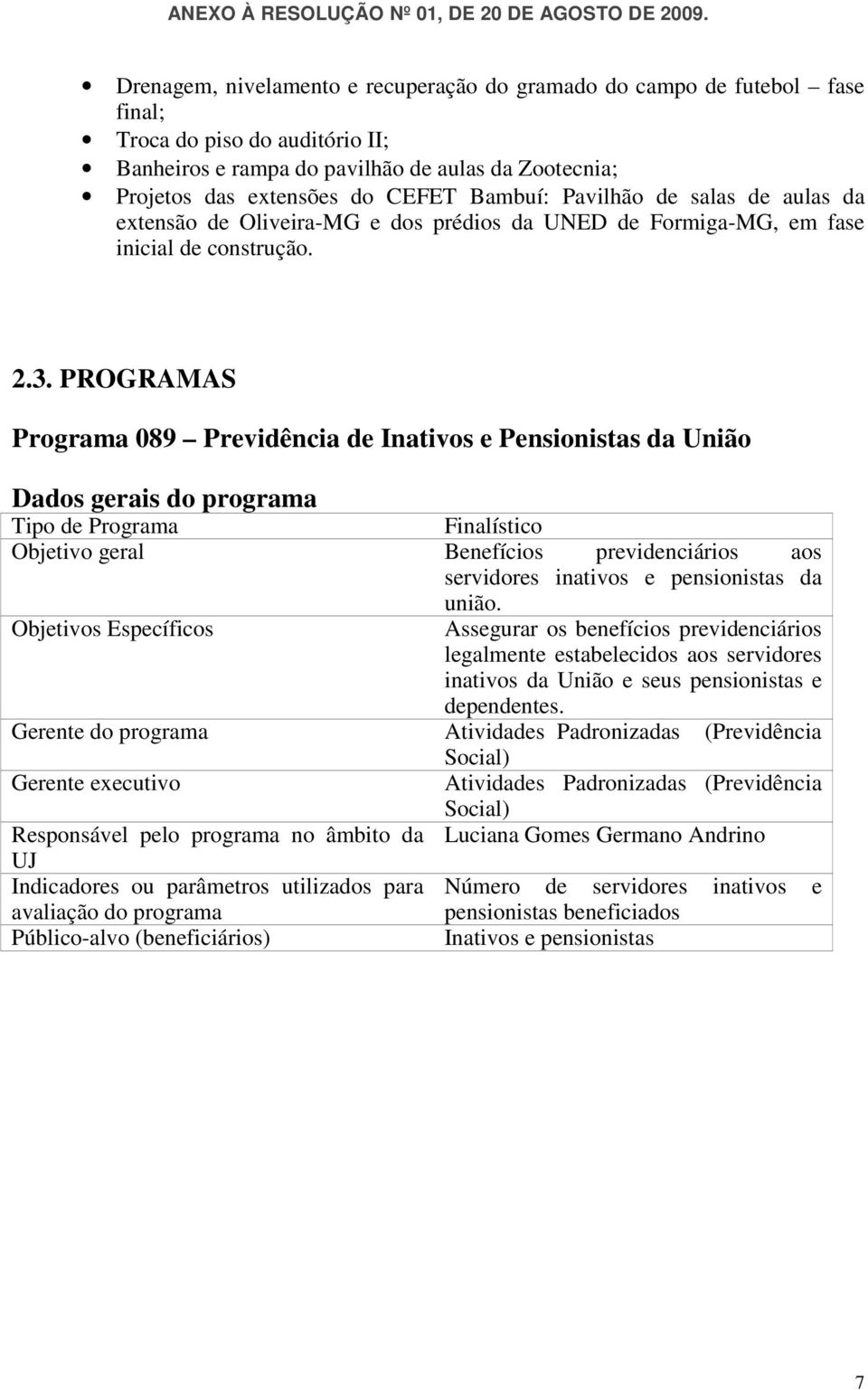 PROGRAMAS Programa 089 Previdência de Inativos e Pensionistas da União Dados gerais do programa Tipo de Programa Finalístico Objetivo geral Benefícios previdenciários aos servidores inativos e