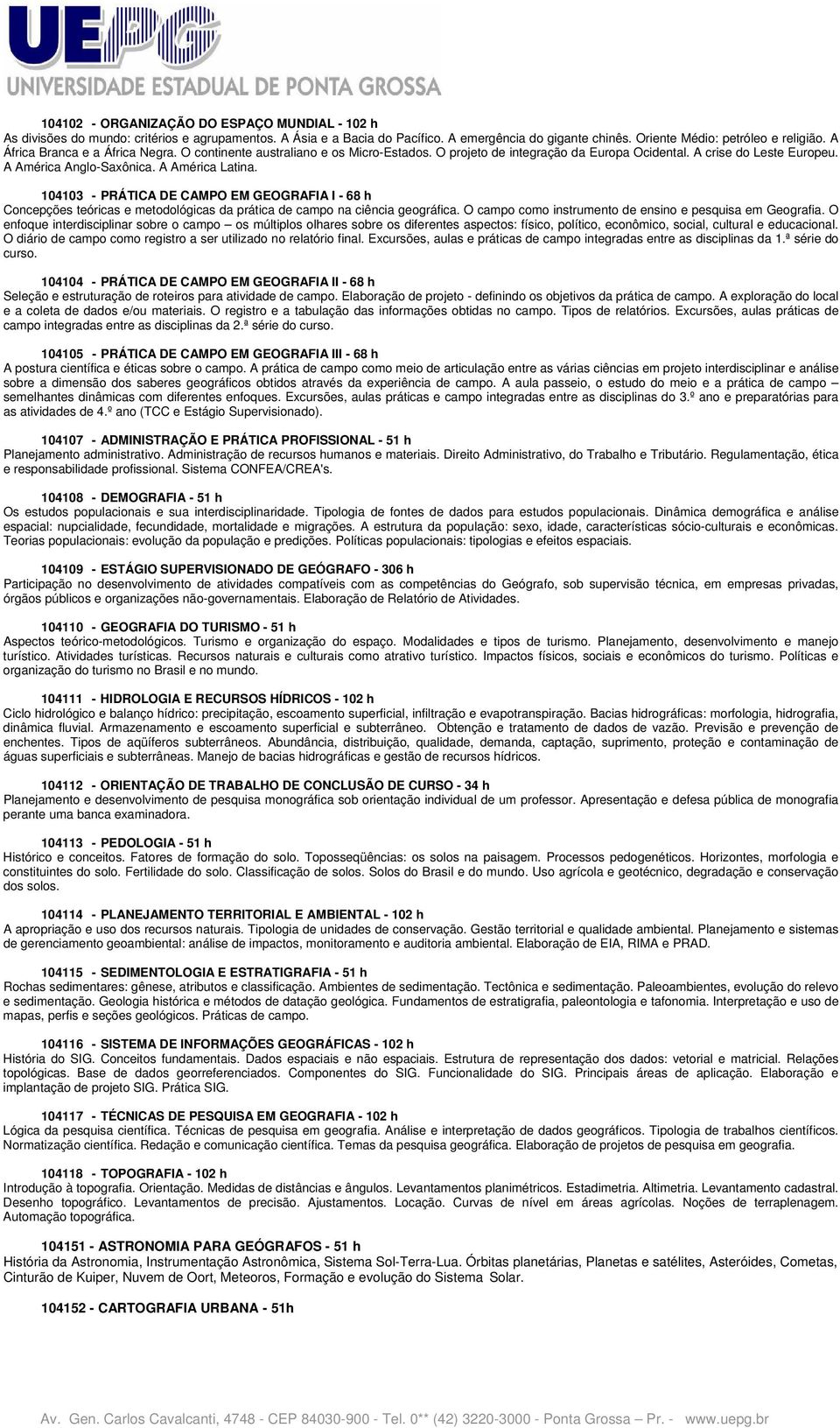 104103 - PRÁTICA DE CAMPO EM GEOGRAFIA I - 68 h Concepções teóricas e metodológicas da prática de campo na ciência geográfica. O campo como instrumento de ensino e pesquisa em Geografia.