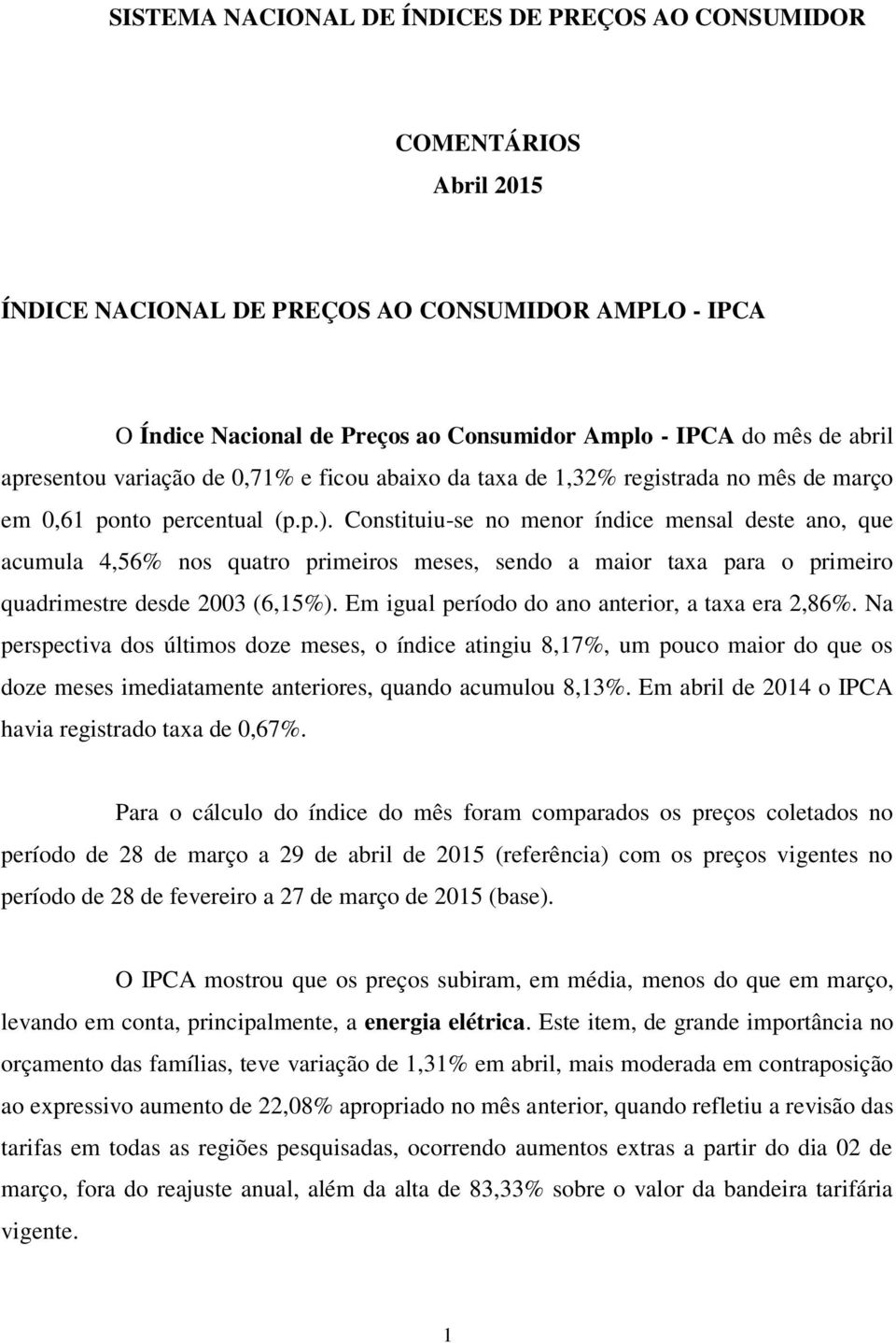 Constituiu-se no menor índice mensal deste ano, que acumula 4,56% nos quatro primeiros meses, sendo a maior taxa para o primeiro quadrimestre desde 2003 (6,15%).