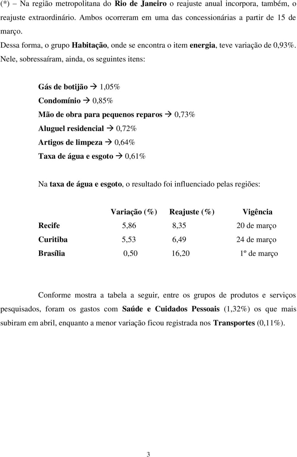 Nele, sobressaíram, ainda, os seguintes itens: Gás de botijão 1,05% Condomínio 0,85% Mão de obra para pequenos reparos 0,73% Aluguel residencial 0,72% Artigos de limpeza 0,64% Taxa de água e esgoto