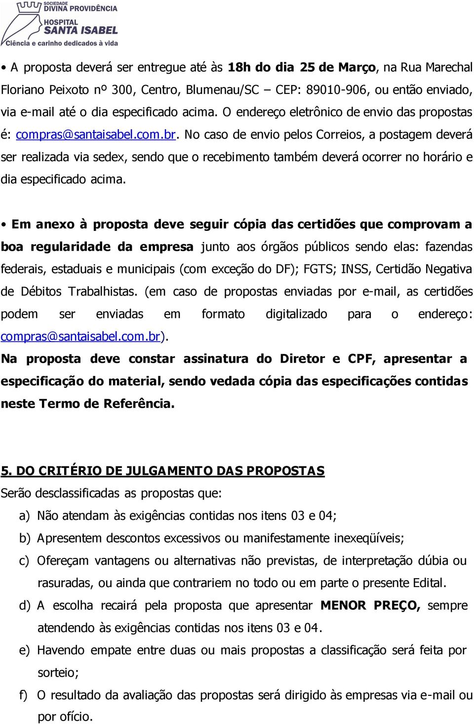 No caso de envio pelos Correios, a postagem deverá ser realizada via sedex, sendo que o recebimento também deverá ocorrer no horário e dia especificado acima.