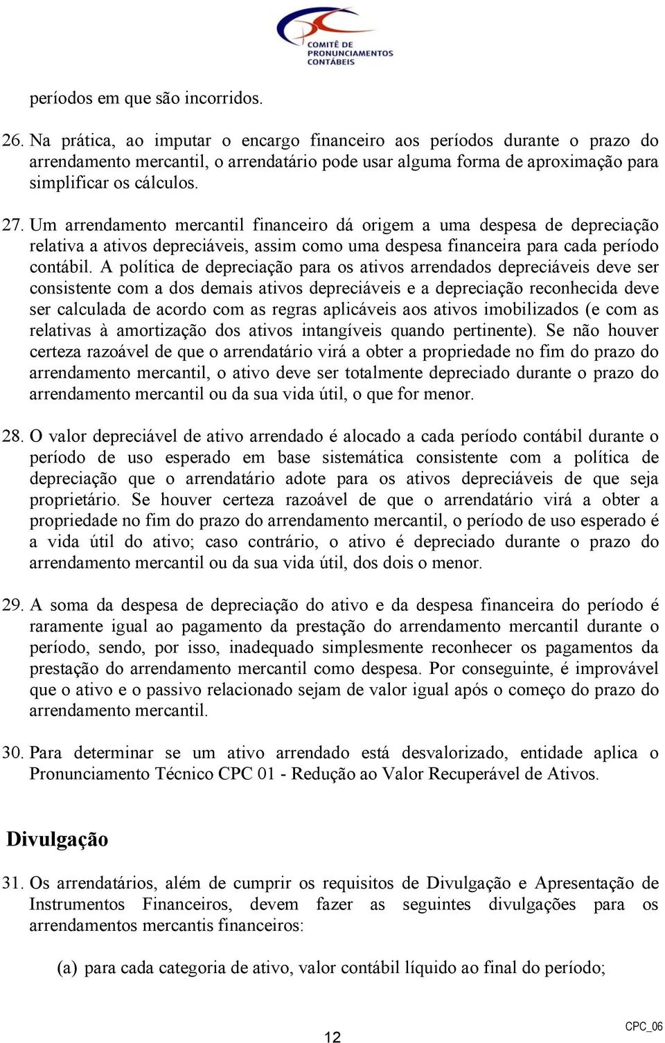 Um arrendamento mercantil financeiro dá origem a uma despesa de depreciação relativa a ativos depreciáveis, assim como uma despesa financeira para cada período contábil.