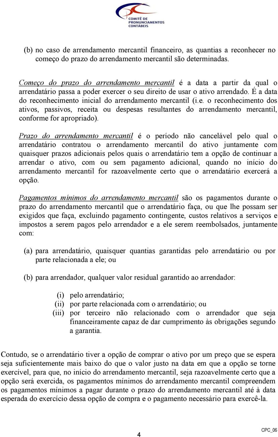 É a data do reconhecimento inicial do arrendamento mercantil (i.e. o reconhecimento dos ativos, passivos, receita ou despesas resultantes do arrendamento mercantil, conforme for apropriado).