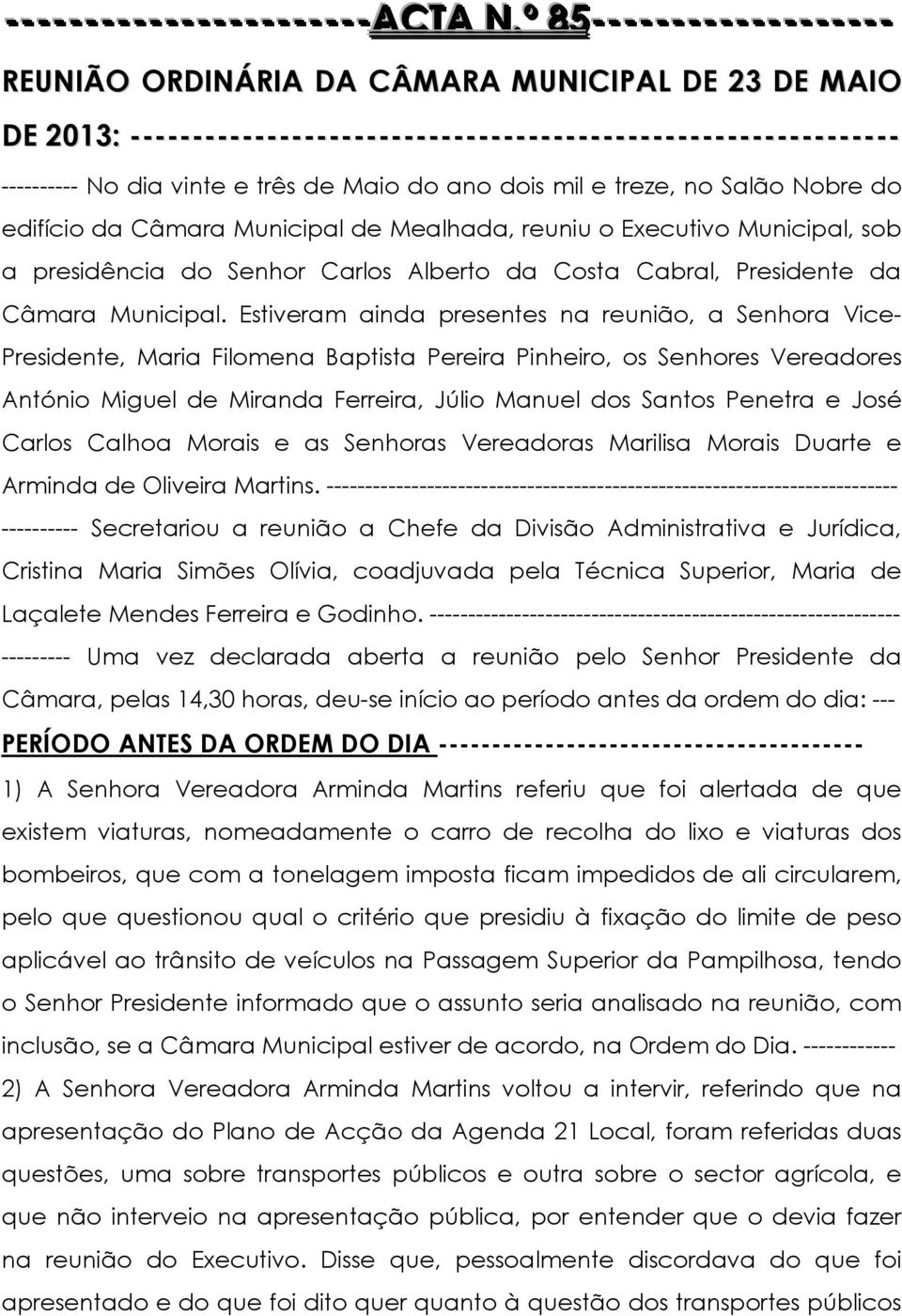 mil e treze, no Salão Nobre do edifício da Câmara Municipal de Mealhada, reuniu o Executivo Municipal, sob a presidência do Senhor Carlos Alberto da Costa Cabral, Presidente da Câmara Municipal.