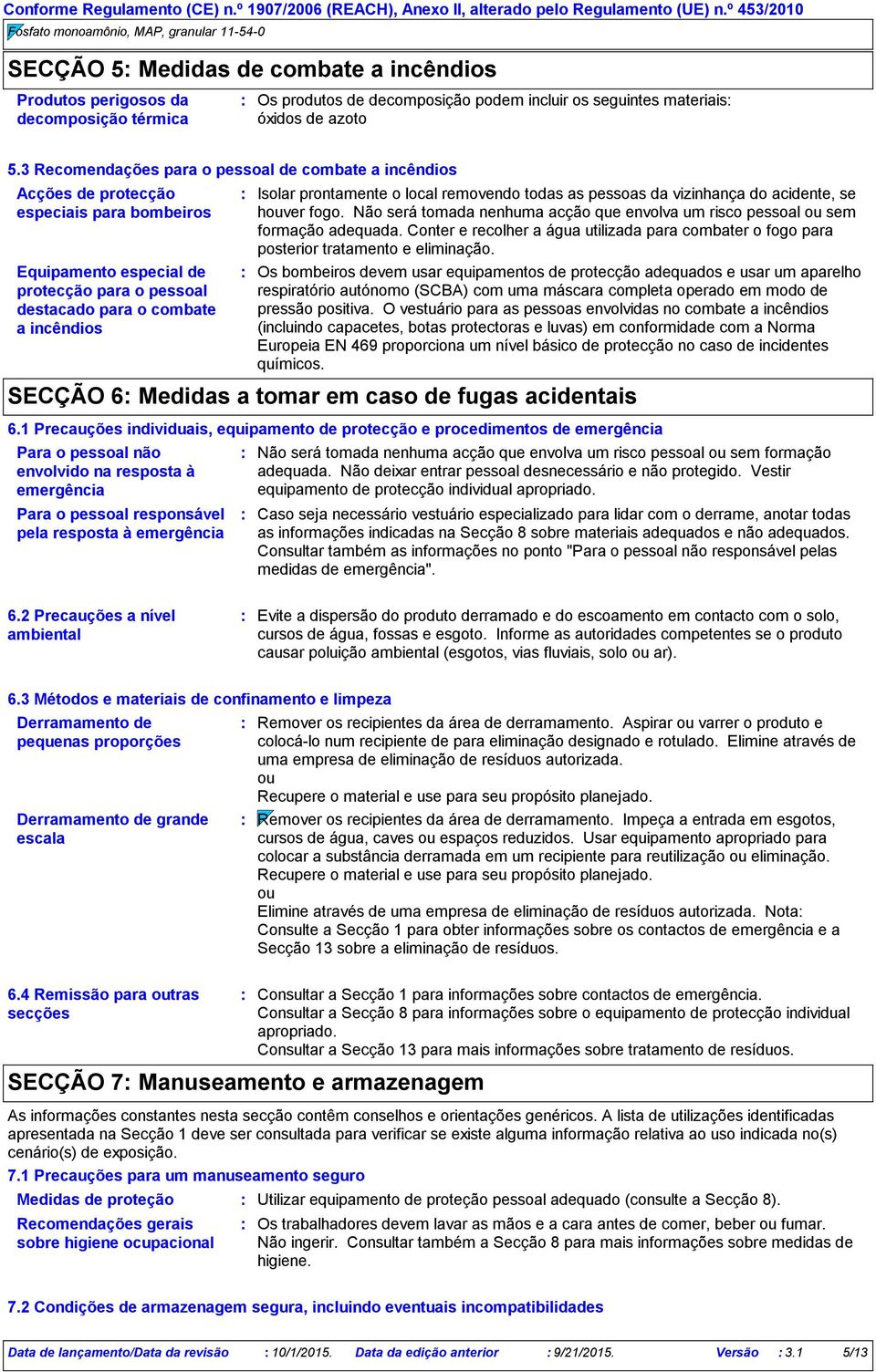 prontamente o local removendo todas as pessoas da vizinhança do acidente, se houver fogo. Não será tomada nenhuma acção que envolva um risco pessoal ou sem formação adequada.