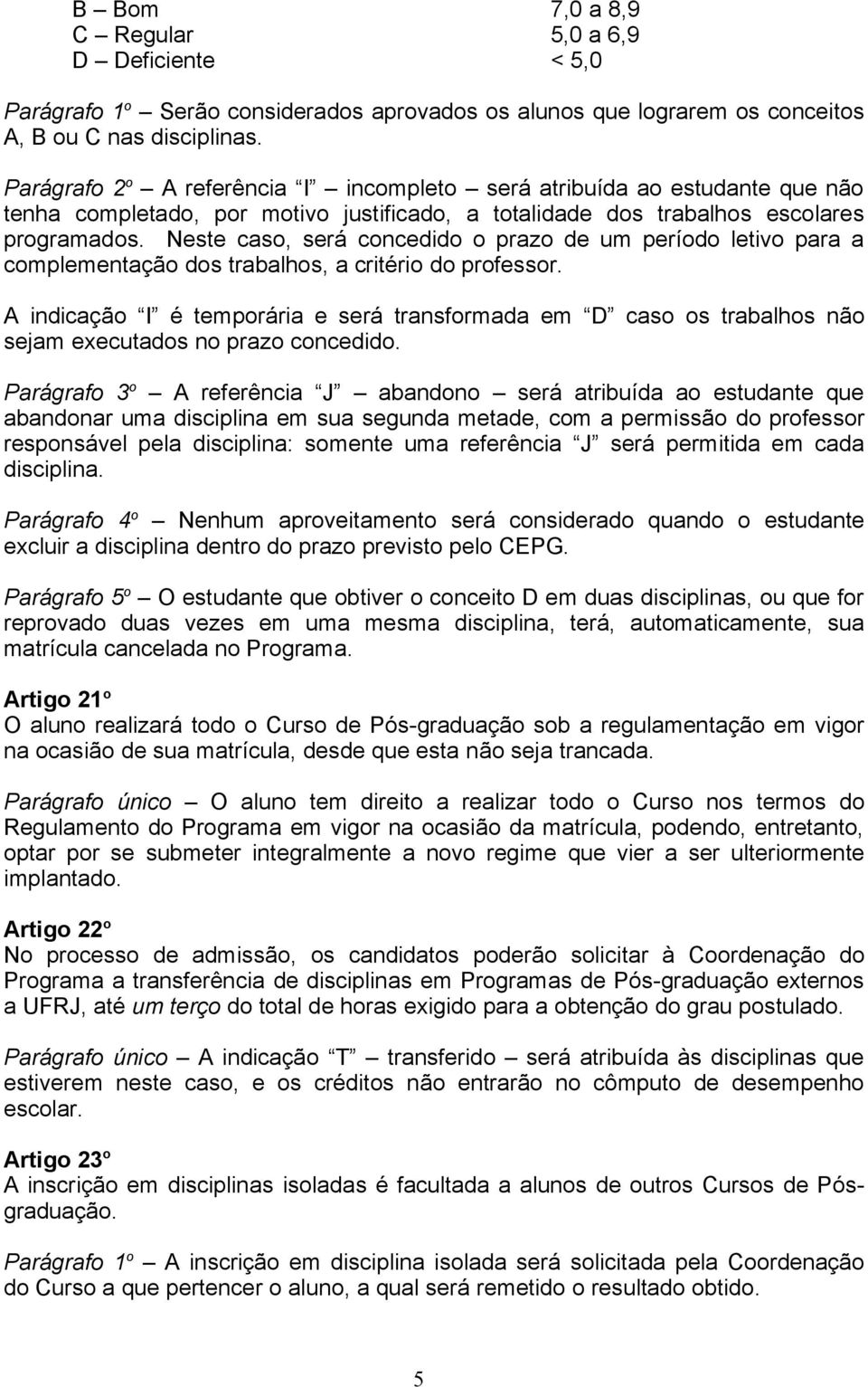 Neste caso, será concedido o prazo de um período letivo para a complementação dos trabalhos, a critério do professor.