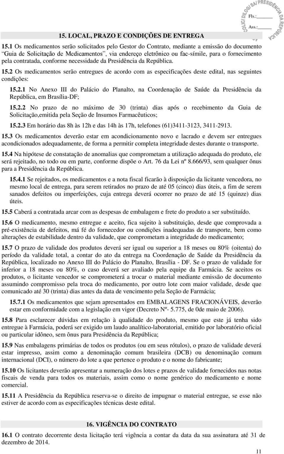 contratada, conforme necessidade da Presidência da República. 15.2 Os medicamentos serão entregues de acordo com as especificações deste edital, nas seguintes condições: 15.2.1 No Anexo III do Palácio do Planalto, na Coordenação de Saúde da Presidência da República, em Brasília-DF; 15.