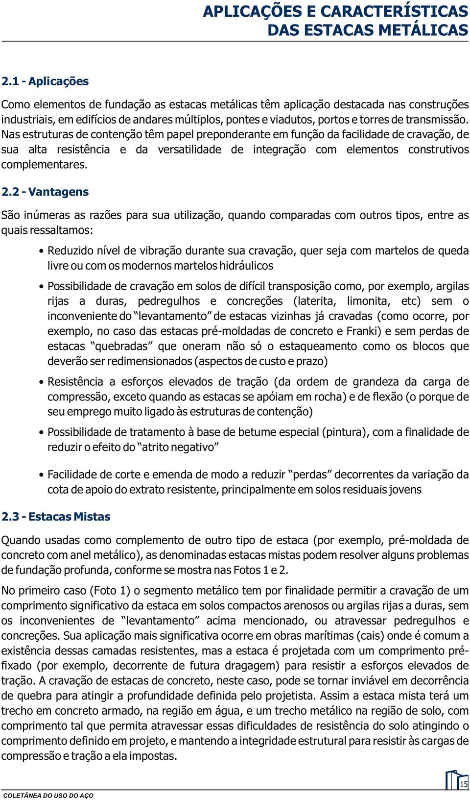 Nas estruturas de contenção têm papel preponderante em função da facilidade de cravação, de sua alta resistência e da versatilidade de integração com elementos construtivos complementares.