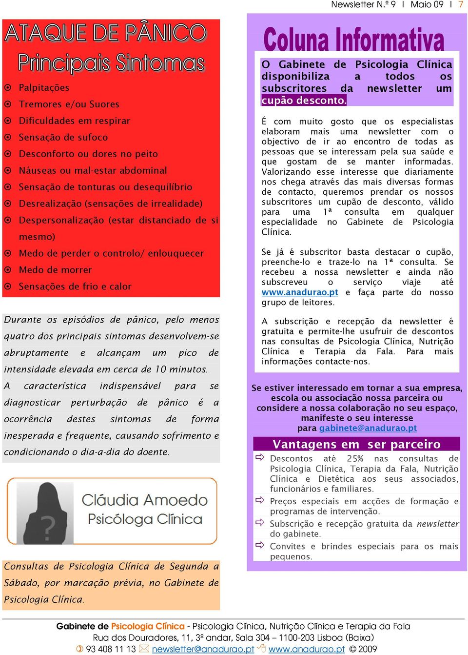 Desrealização (sensações de irrealidade) Despersonalização (estar distanciado de si mesmo) Medo de perder o controlo/ enlouquecer Medo de morrer Sensações de frio e calor Durante os episódios de