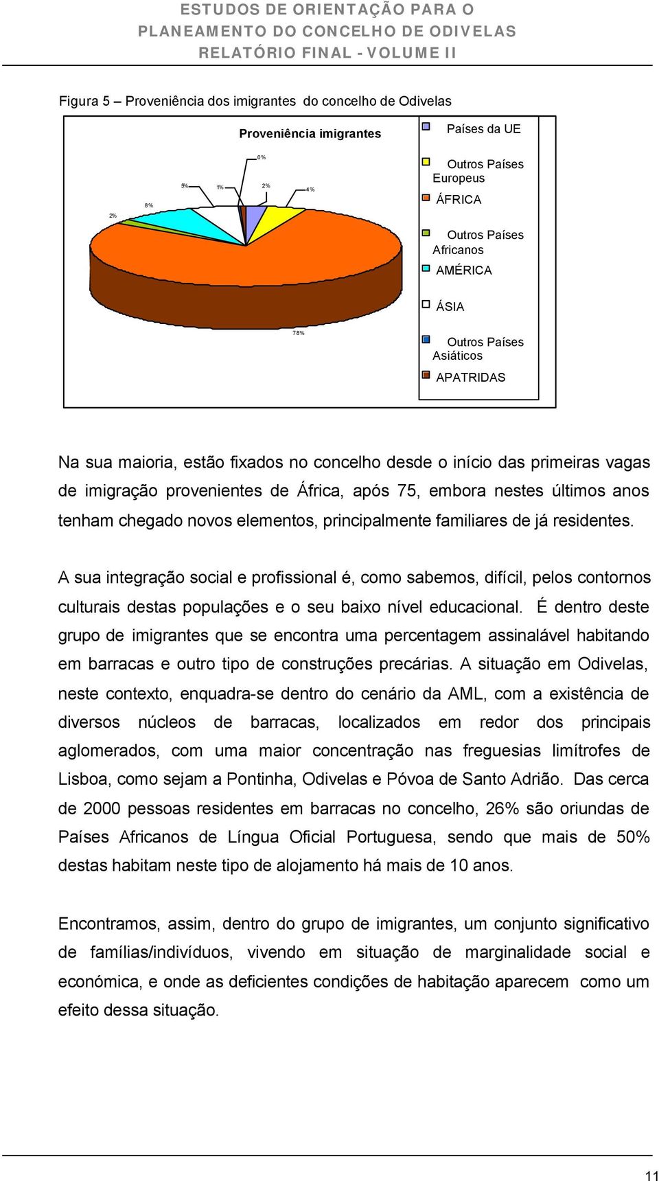 elementos, principalmente familiares de já residentes. A sua integração social e profissional é, como sabemos, difícil, pelos contornos culturais destas populações e o seu baixo nível educacional.