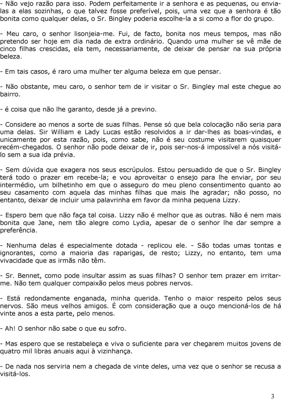 Bingley poderia escolhe-la a si como a flor do grupo. - Meu caro, o senhor lisonjeia-me. Fui, de facto, bonita nos meus tempos, mas não pretendo ser hoje em dia nada de extra ordinário.