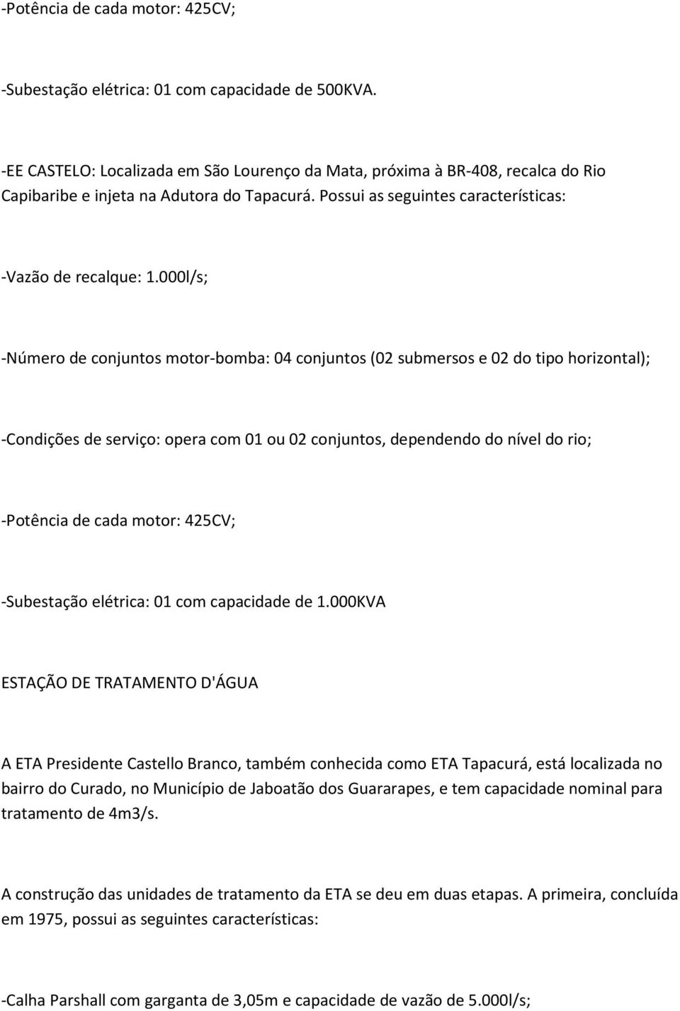 000l/s; -Número de conjuntos motor-bomba: 04 conjuntos (02 submersos e 02 do tipo horizontal); -Condições de serviço: opera com 01 ou 02 conjuntos, dependendo do nível do rio; -Potência de cada