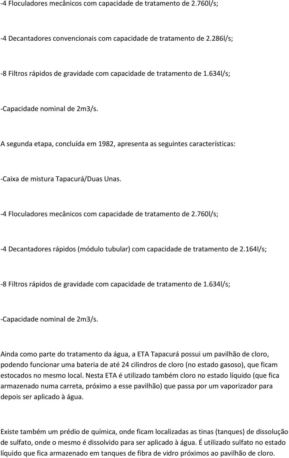 A segunda etapa, concluída em 1982, apresenta as seguintes características: -Caixa de mistura Tapacurá/Duas Unas. -4 Floculadores mecânicos com capacidade de tratamento de 2.