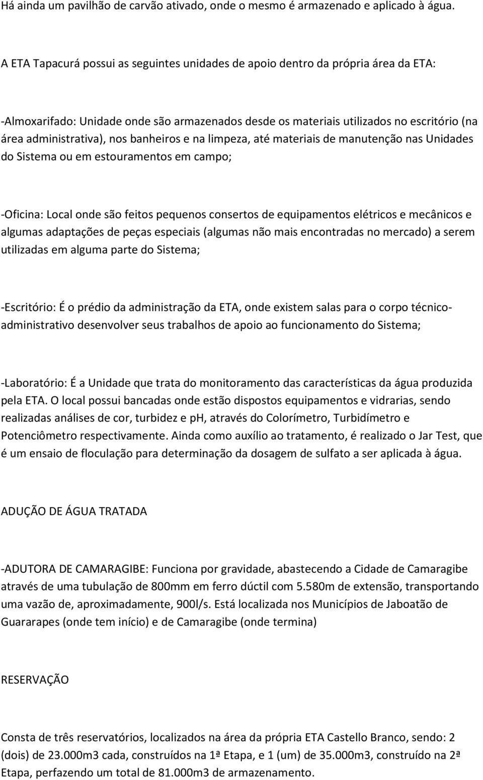 nos banheiros e na limpeza, até materiais de manutenção nas Unidades do Sistema ou em estouramentos em campo; -Oficina: Local onde são feitos pequenos consertos de equipamentos elétricos e mecânicos