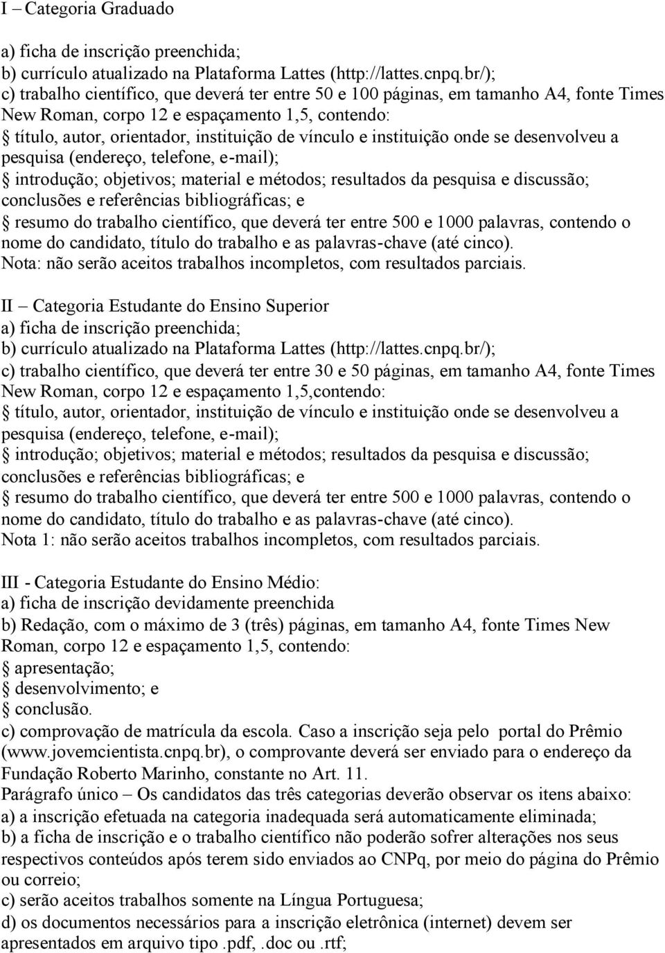 instituição onde se desenvolveu a pesquisa (endereço, telefone, e-mail); introdução; objetivos; material e métodos; resultados da pesquisa e discussão; conclusões e referências bibliográficas; e