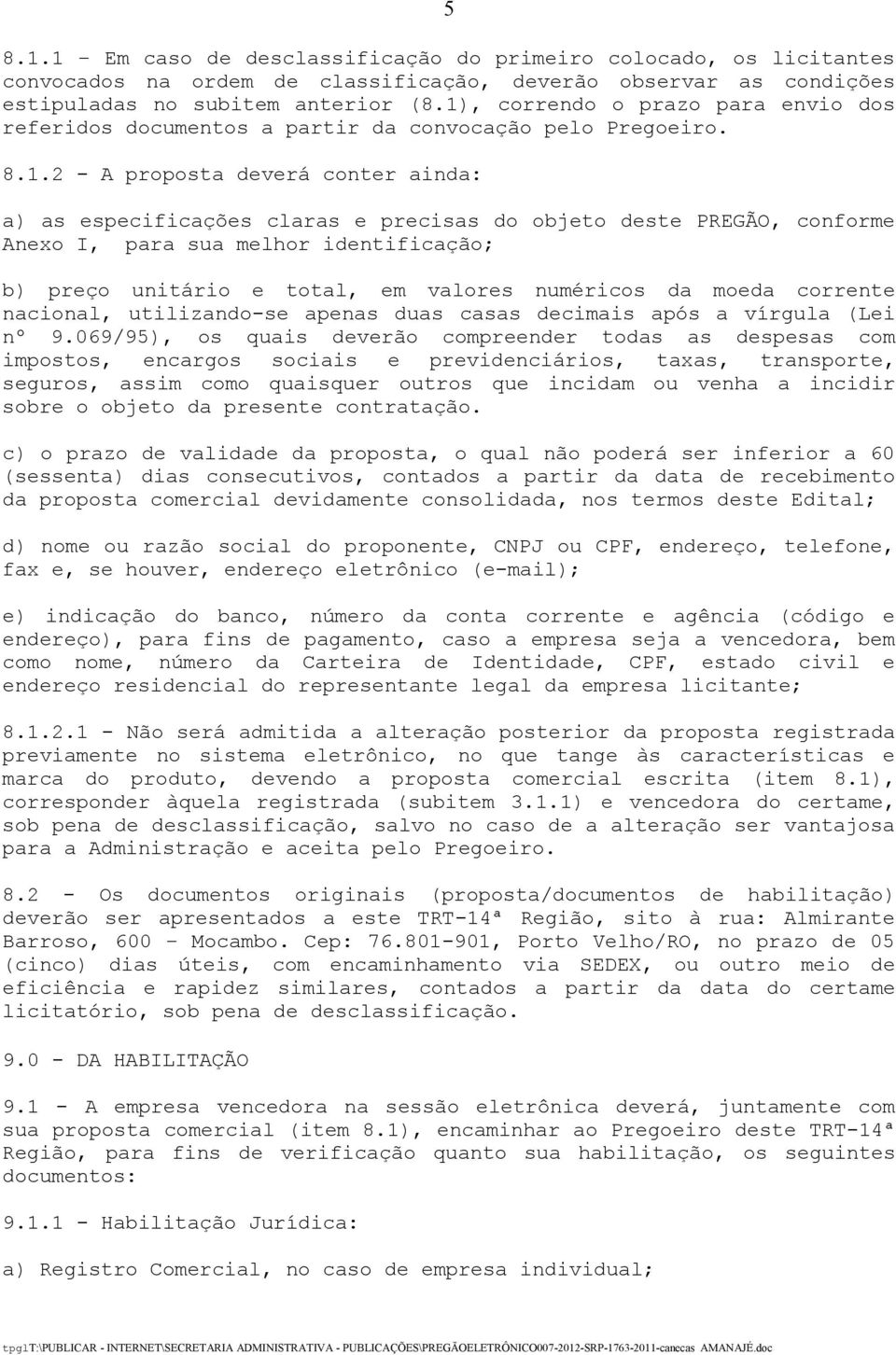 conforme Anexo I, para sua melhor identificação; b) preço unitário e total, em valores numéricos da moeda corrente nacional, utilizando-se apenas duas casas decimais após a vírgula (Lei nº 9.