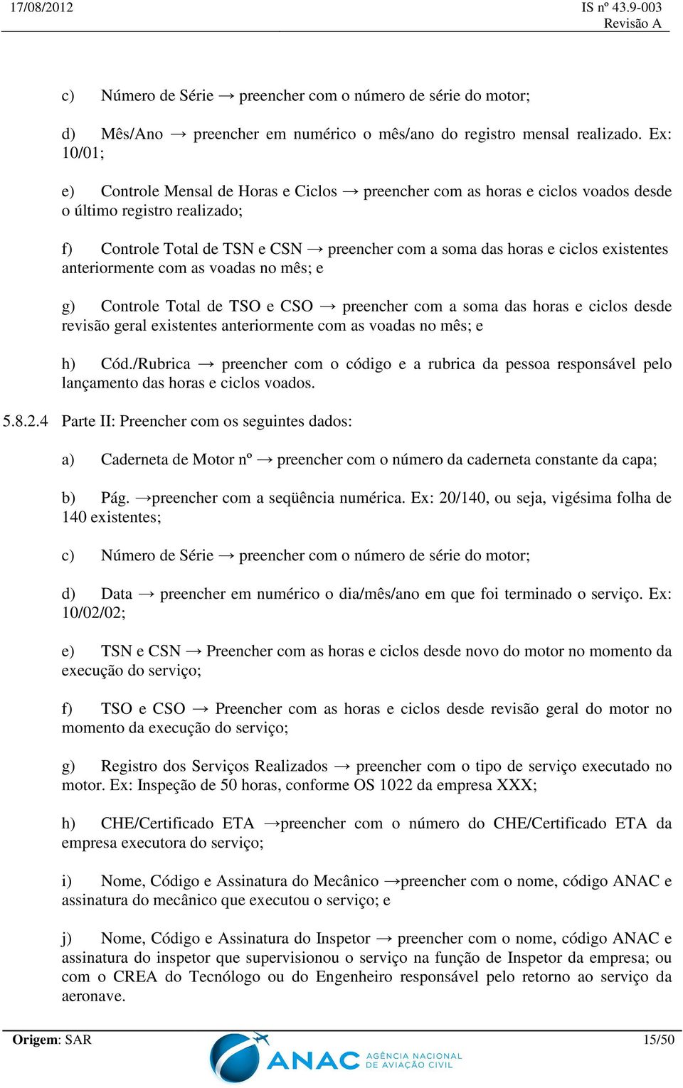 existentes anteriormente com as voadas no mês; e g) Controle Total de TSO e CSO preencher com a soma das horas e ciclos desde revisão geral existentes anteriormente com as voadas no mês; e h) Cód.