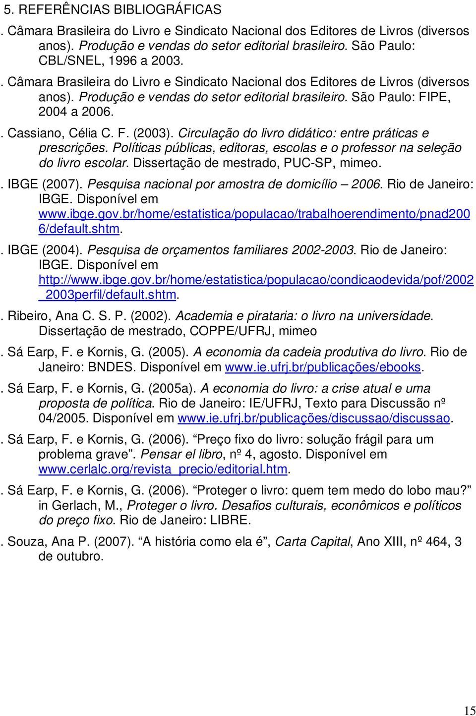 São Paulo: FIPE, 2004 a 2006.. Cassiano, Célia C. F. (2003). Circulação do livro didático: entre práticas e prescrições.