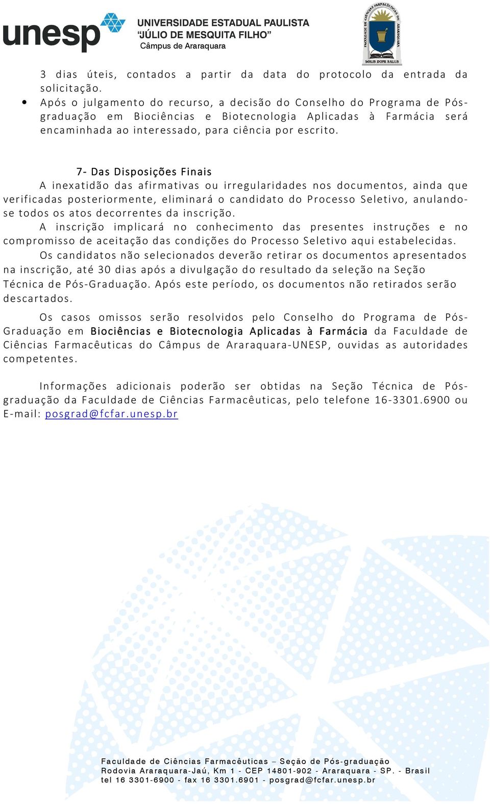 7- Das Disposições Finais A inexatidão das afirmativas ou irregularidades nos documentos, ainda que verificadas posteriormente, eliminará o candidato do Processo Seletivo, anulandose todos os atos