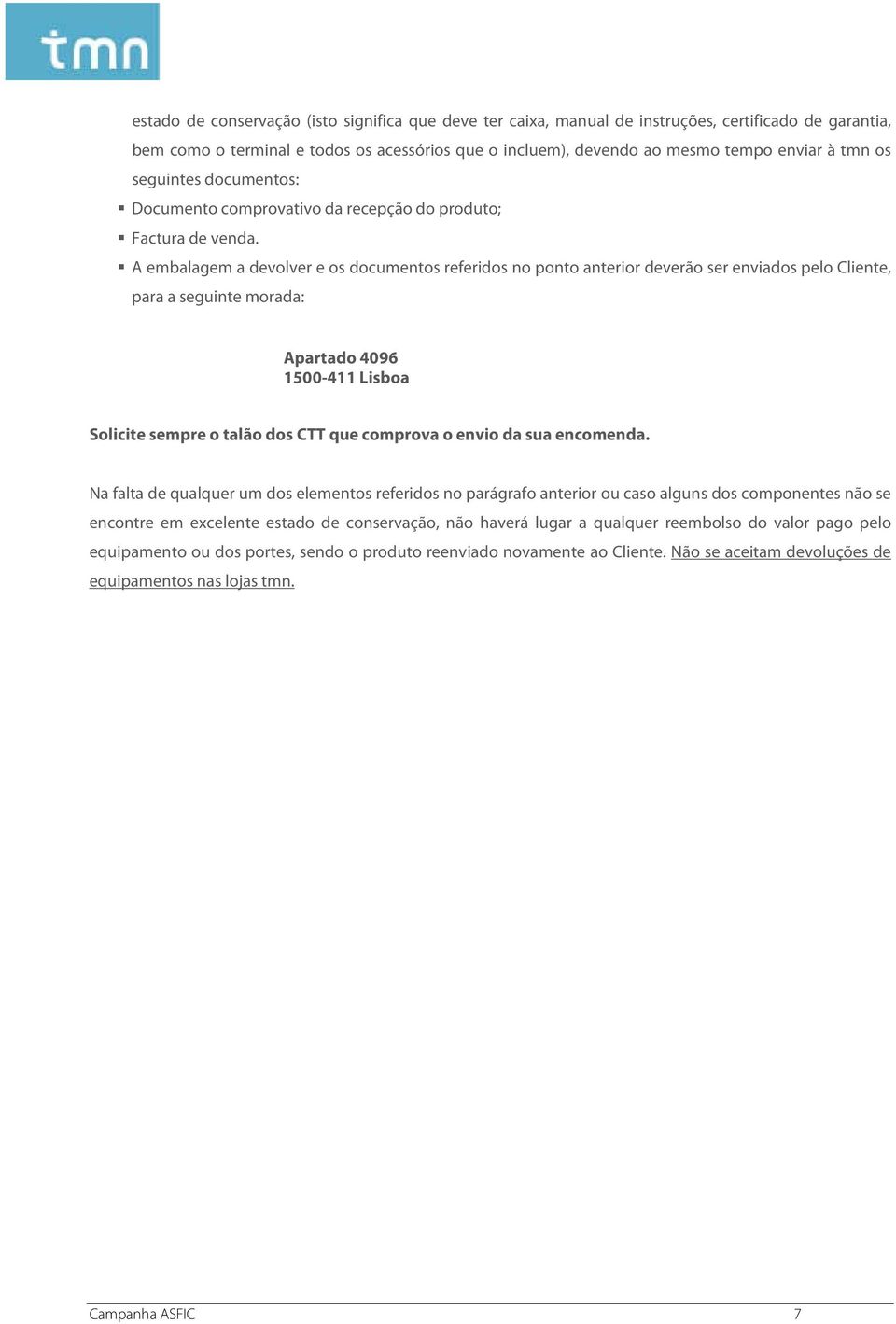 A embalagem a devolver e os documentos referidos no ponto anterior deverão ser enviados pelo Cliente, para a seguinte morada: Apartado 4096 1500-411 Lisboa Solicite sempre o talão dos CTT que