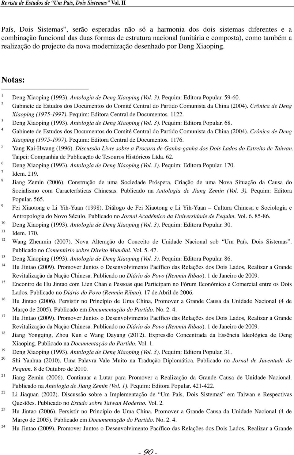 do projecto da nova modernização desenhado por Deng Xiaoping. Notas: 1 2 3 4 5 6 7 8 9 10 11 12 13 14 15 16 17 18 19 20 21 22 23 24 Deng Xiaoping (1993). Antologia de Deng Xiaoping (Vol. 3).