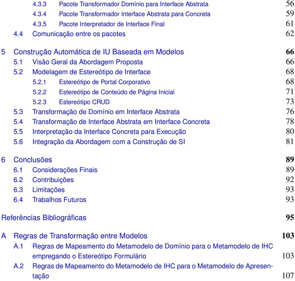 2.2 Estereótipo de Conteúdo de Página Inicial 71 5.2.3 Estereótipo CRUD 73 5.3 Transformação de Domínio em Interface Abstrata 76 5.4 Transformação de Interface Abstrata em Interface Concreta 78 5.