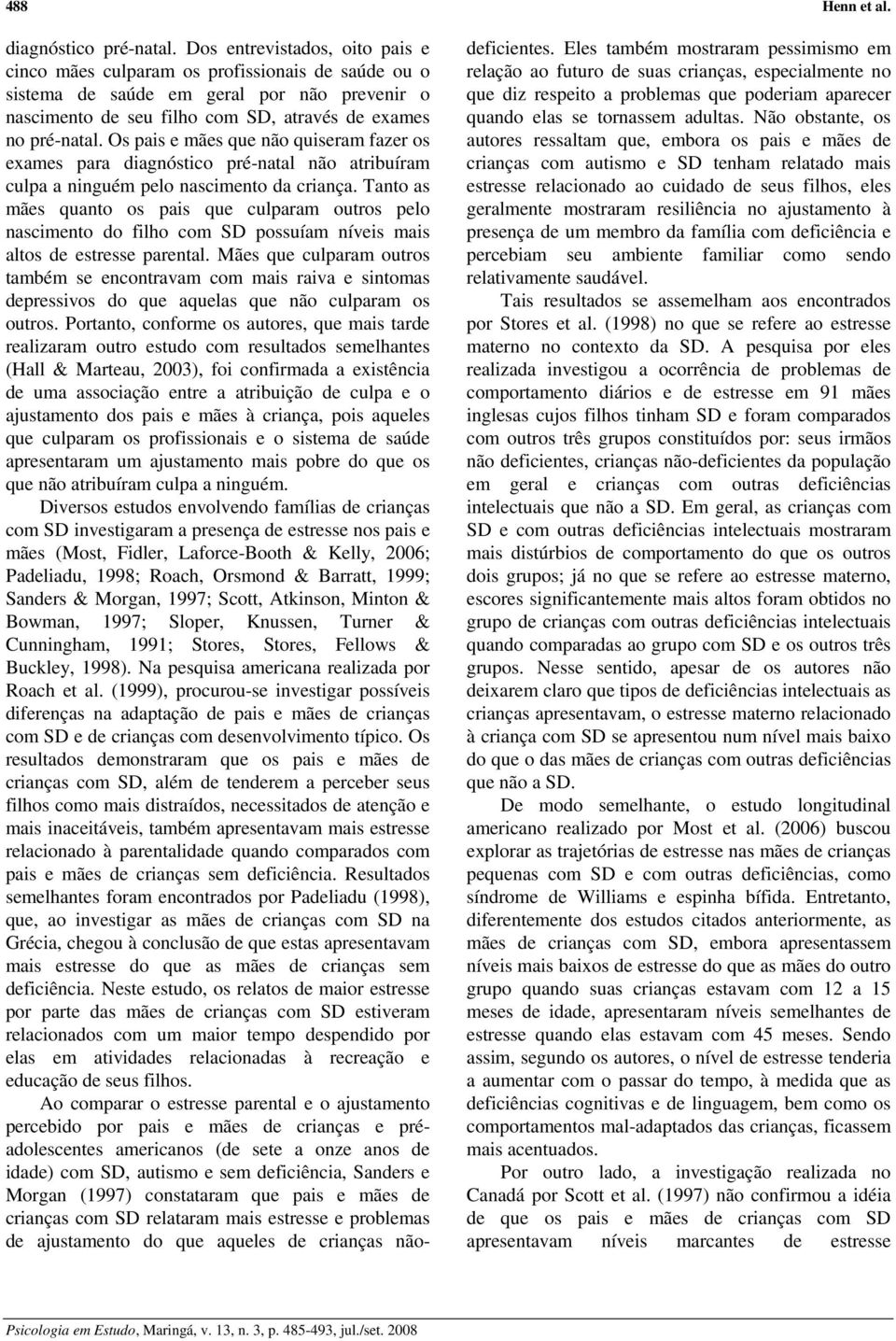 Os pais e mães que não quiseram fazer os exames para diagnóstico pré-natal não atribuíram culpa a ninguém pelo nascimento da criança.