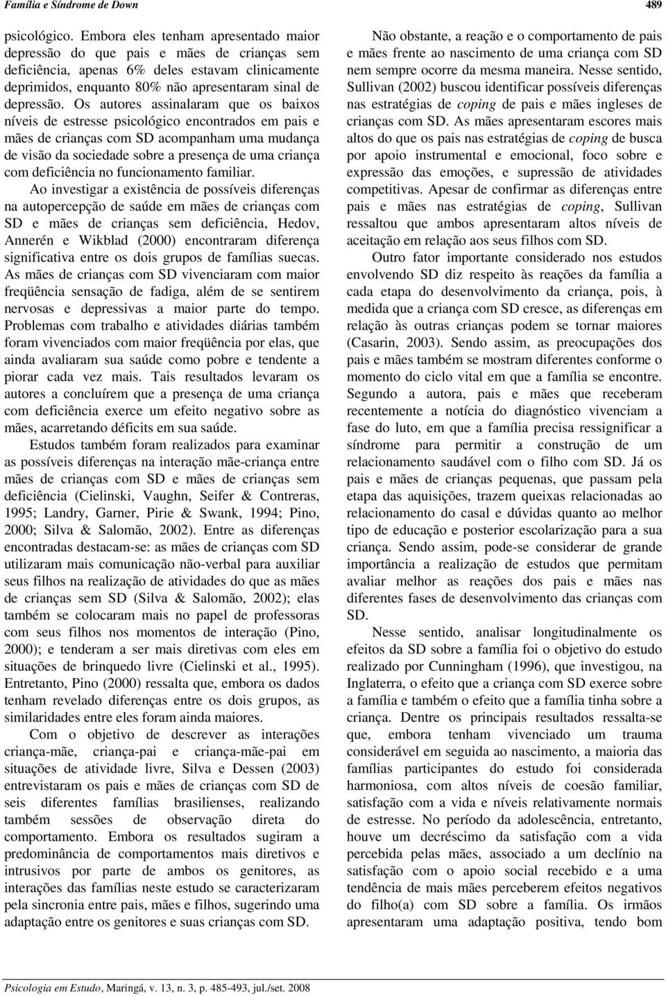 Os autores assinalaram que os baixos níveis de estresse psicológico encontrados em pais e mães de crianças com SD acompanham uma mudança de visão da sociedade sobre a presença de uma criança com