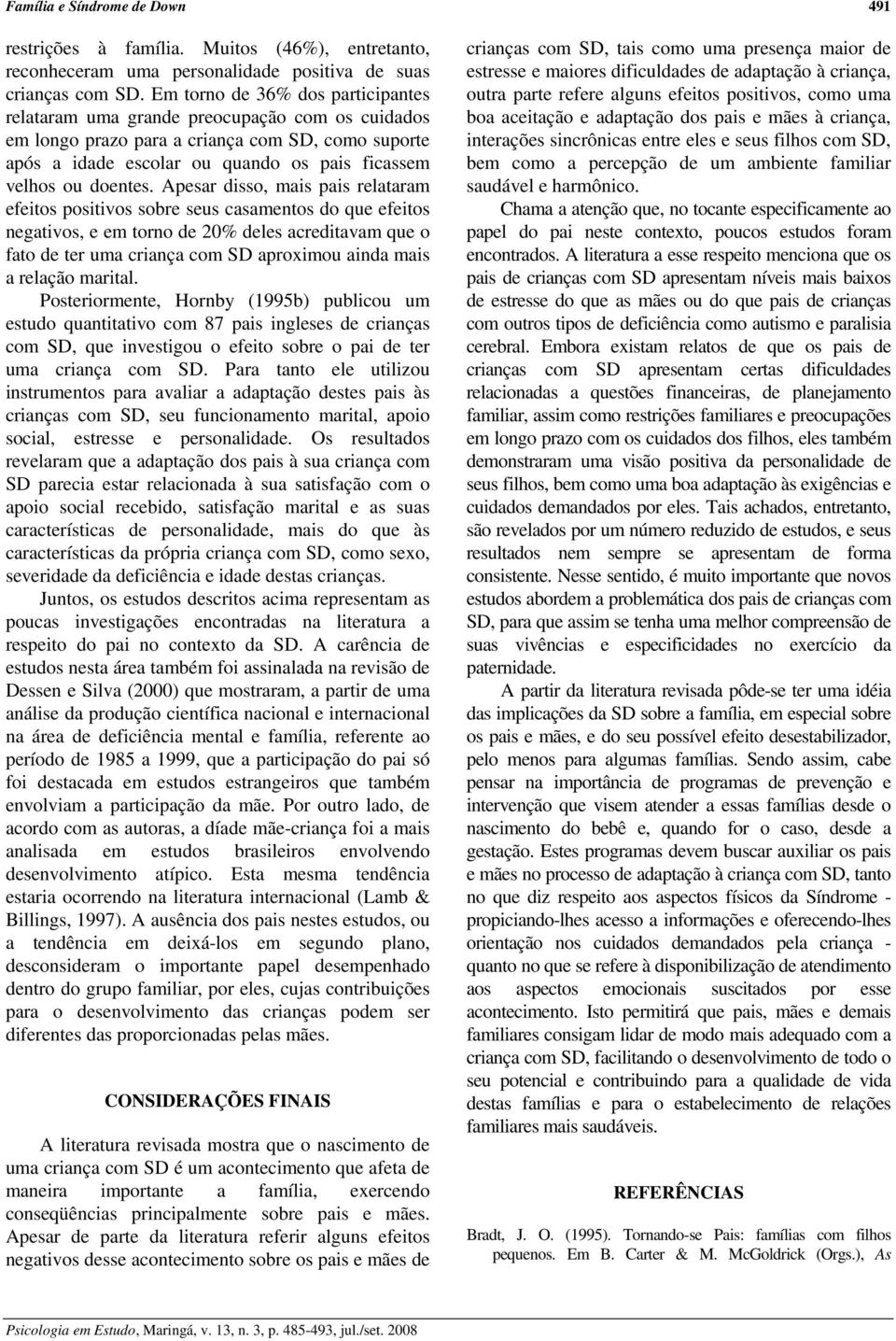 Apesar disso, mais pais relataram efeitos positivos sobre seus casamentos do que efeitos negativos, e em torno de 20% deles acreditavam que o fato de ter uma criança com SD aproximou ainda mais a