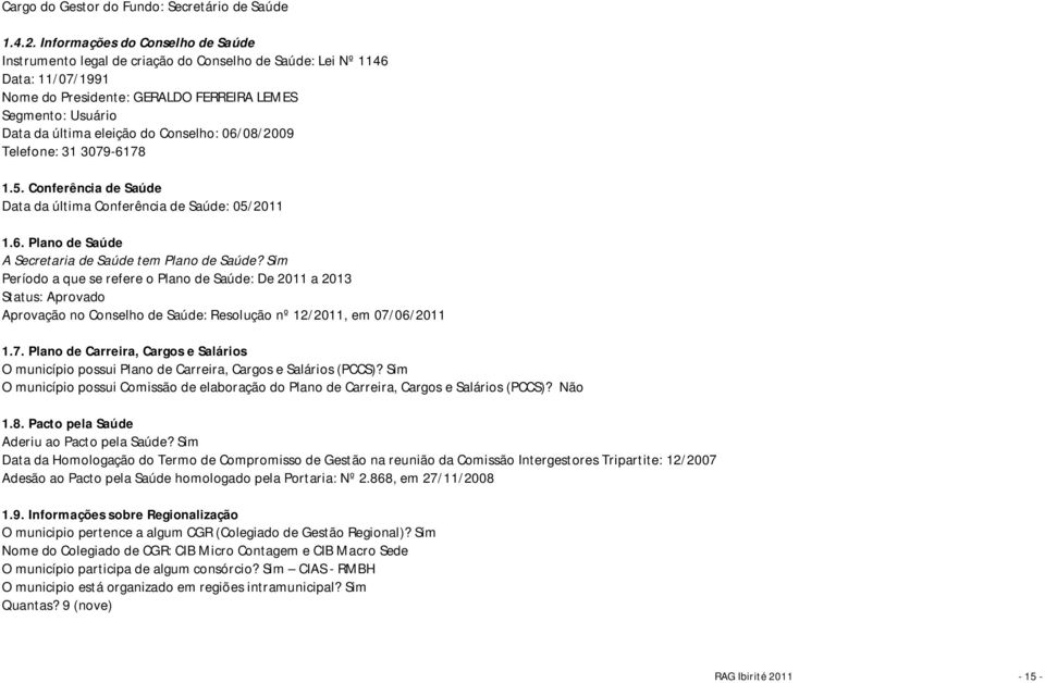 Conselho: 06/08/2009 Telefone: 31 3079-6178 1.5. Conferência de Saúde Data da última Conferência de Saúde: 05/2011 1.6. Plano de Saúde A Secretaria de Saúde tem Plano de Saúde?