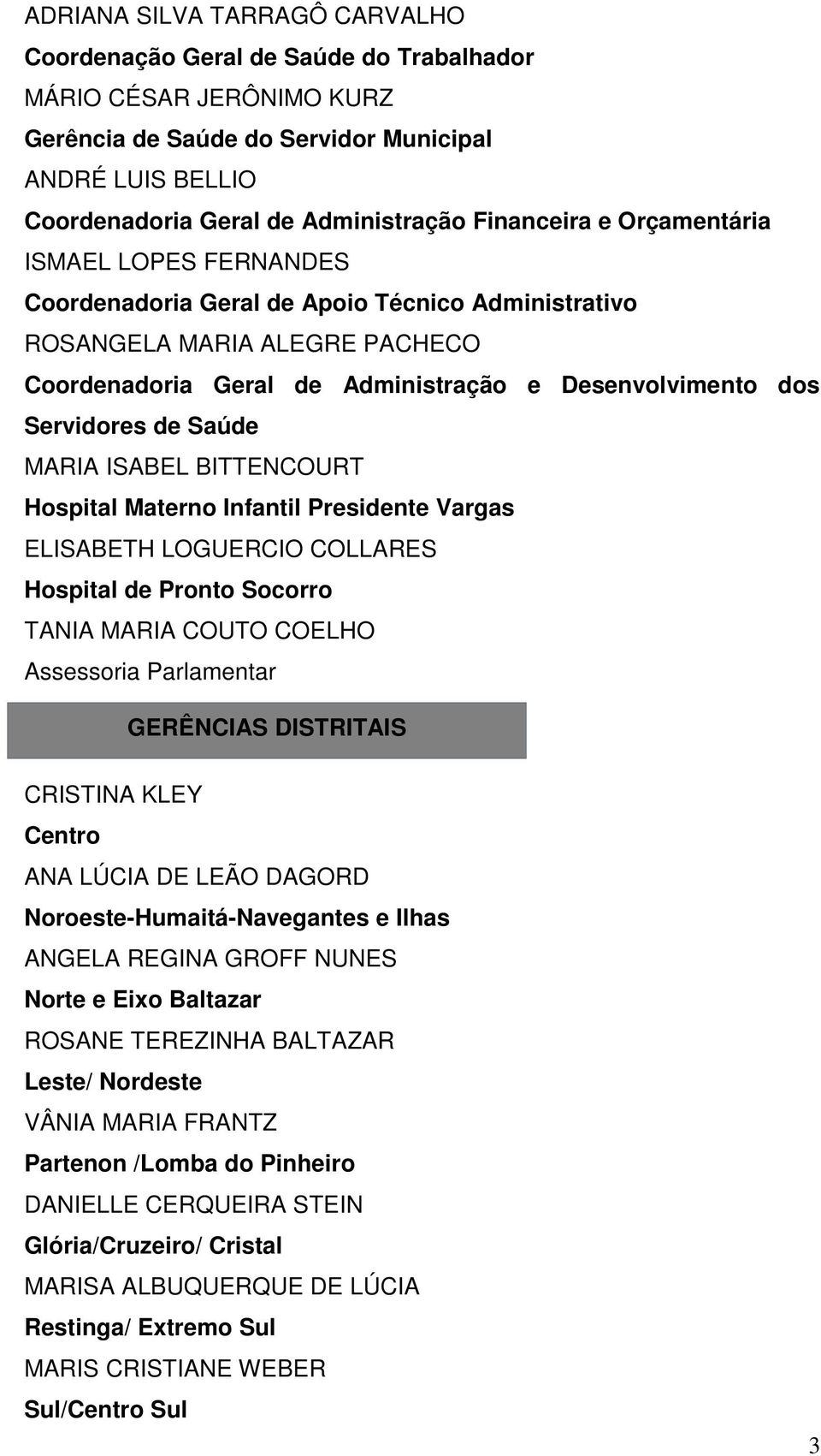 Servidores de Saúde MARIA ISABEL BITTENCOURT Hospital Materno Infantil Presidente Vargas ELISABETH LOGUERCIO COLLARES Hospital de Pronto Socorro TANIA MARIA COUTO COELHO Assessoria Parlamentar