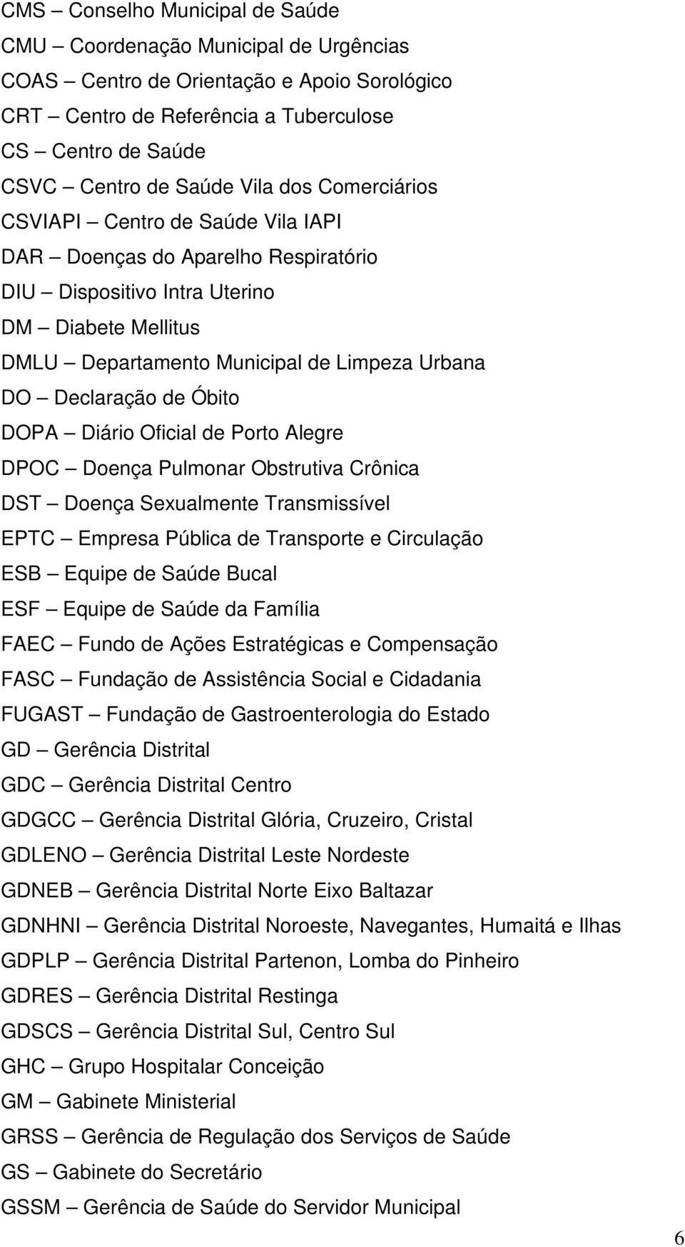 de Óbito DOPA Diário Oficial de Porto Alegre DPOC Doença Pulmonar Obstrutiva Crônica DST Doença Sexualmente Transmissível EPTC Empresa Pública de Transporte e Circulação ESB Equipe de Saúde Bucal ESF