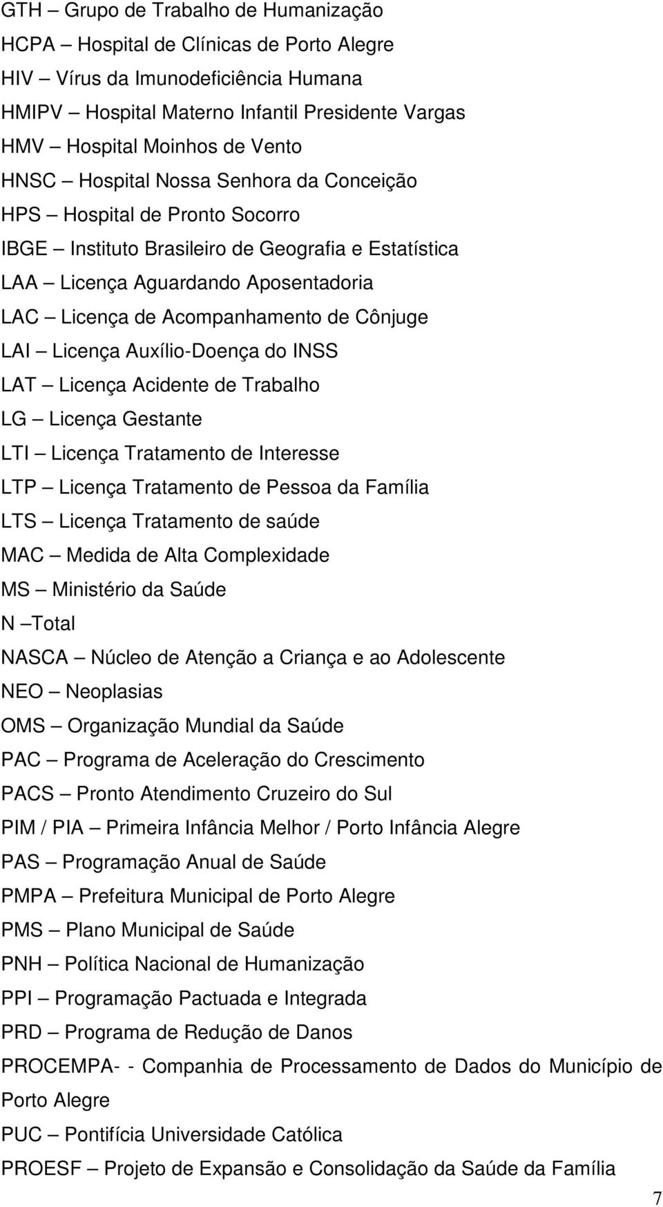 Cônjuge LAI Licença Auxílio-Doença do INSS LAT Licença Acidente de Trabalho LG Licença Gestante LTI Licença Tratamento de Interesse LTP Licença Tratamento de Pessoa da Família LTS Licença Tratamento