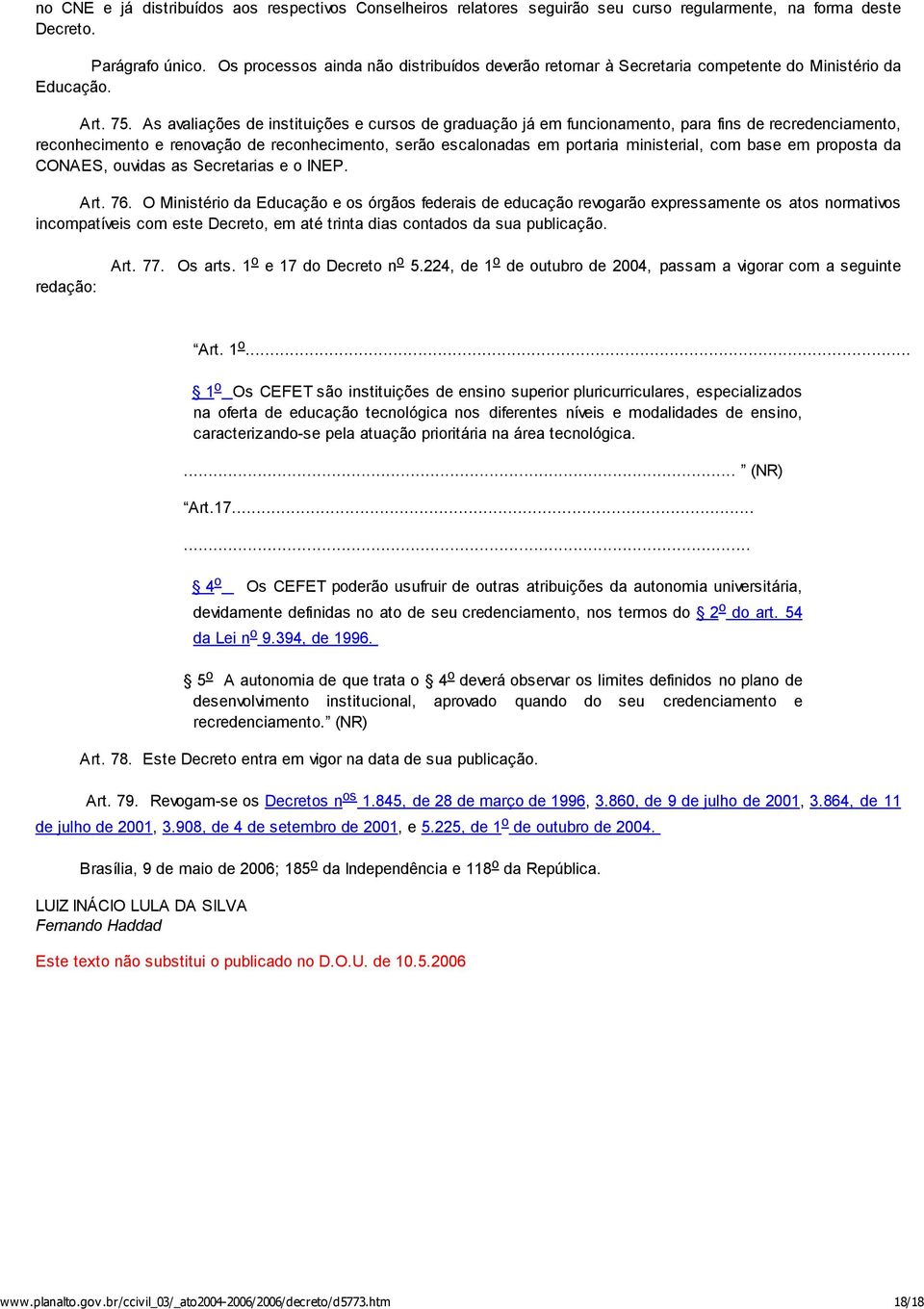 As avaliações de instituições e cursos de graduação já em funcionamento, para fins de recredenciamento, reconhecimento e renovação de reconhecimento, serão escalonadas em portaria ministerial, com