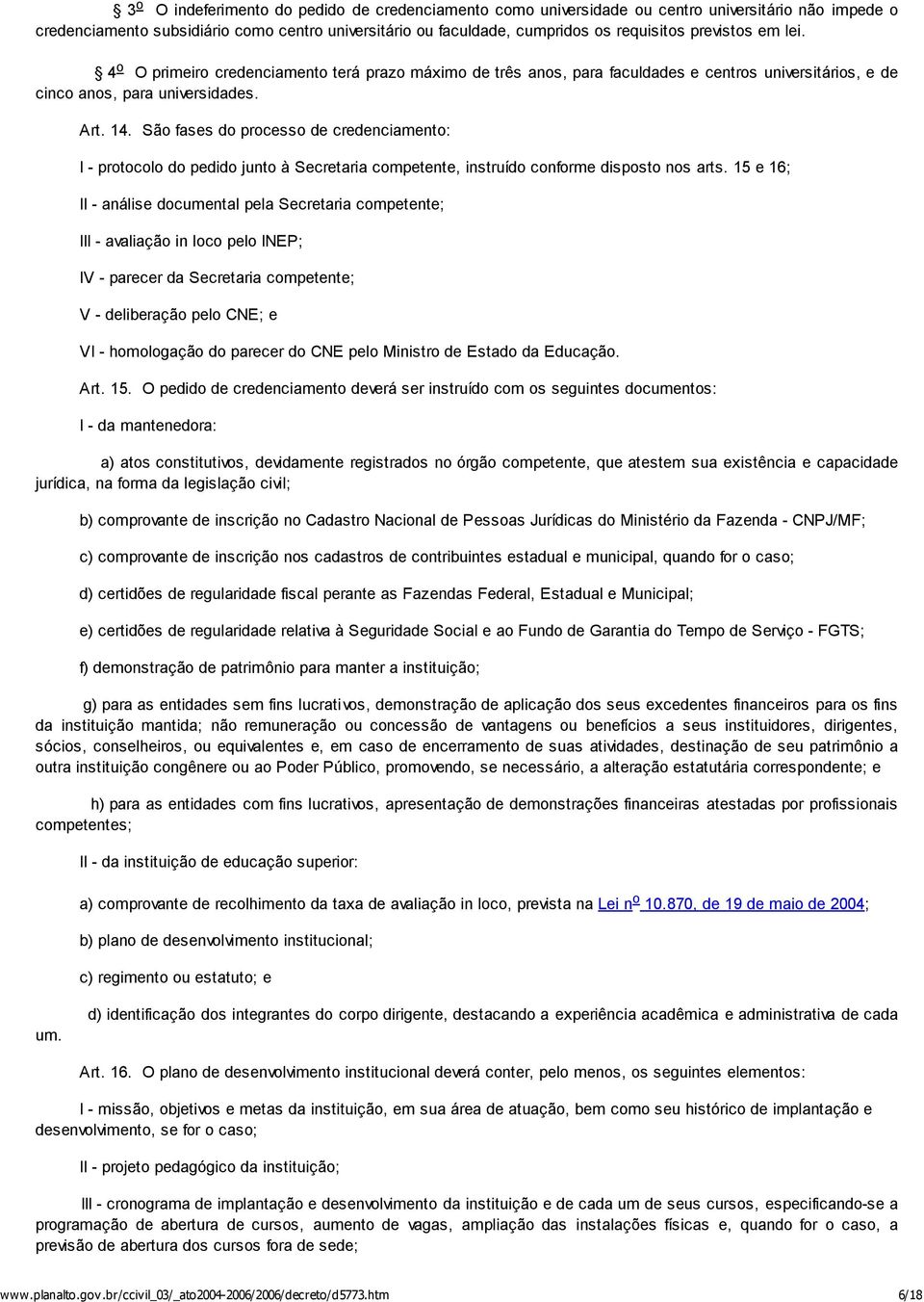 São fases do processo de credenciamento: I - protocolo do pedido junto à Secretaria competente, instruído conforme disposto nos arts.